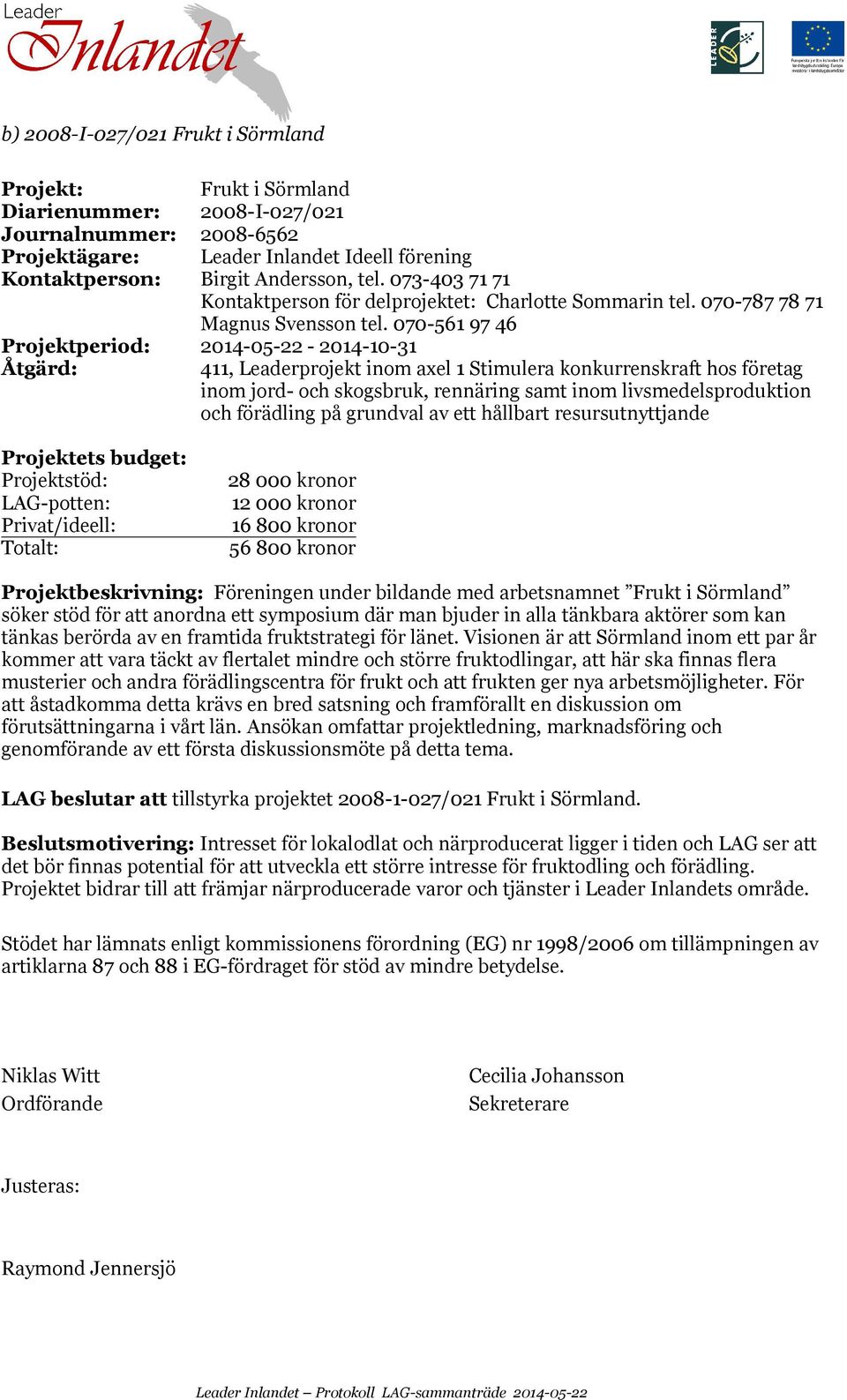förädling på grundval av ett hållbart resursutnyttjande 28 000 kronor 12 000 kronor 16 800 kronor 56 800 kronor Projektbeskrivning: Föreningen under bildande med arbetsnamnet Frukt i Sörmland söker
