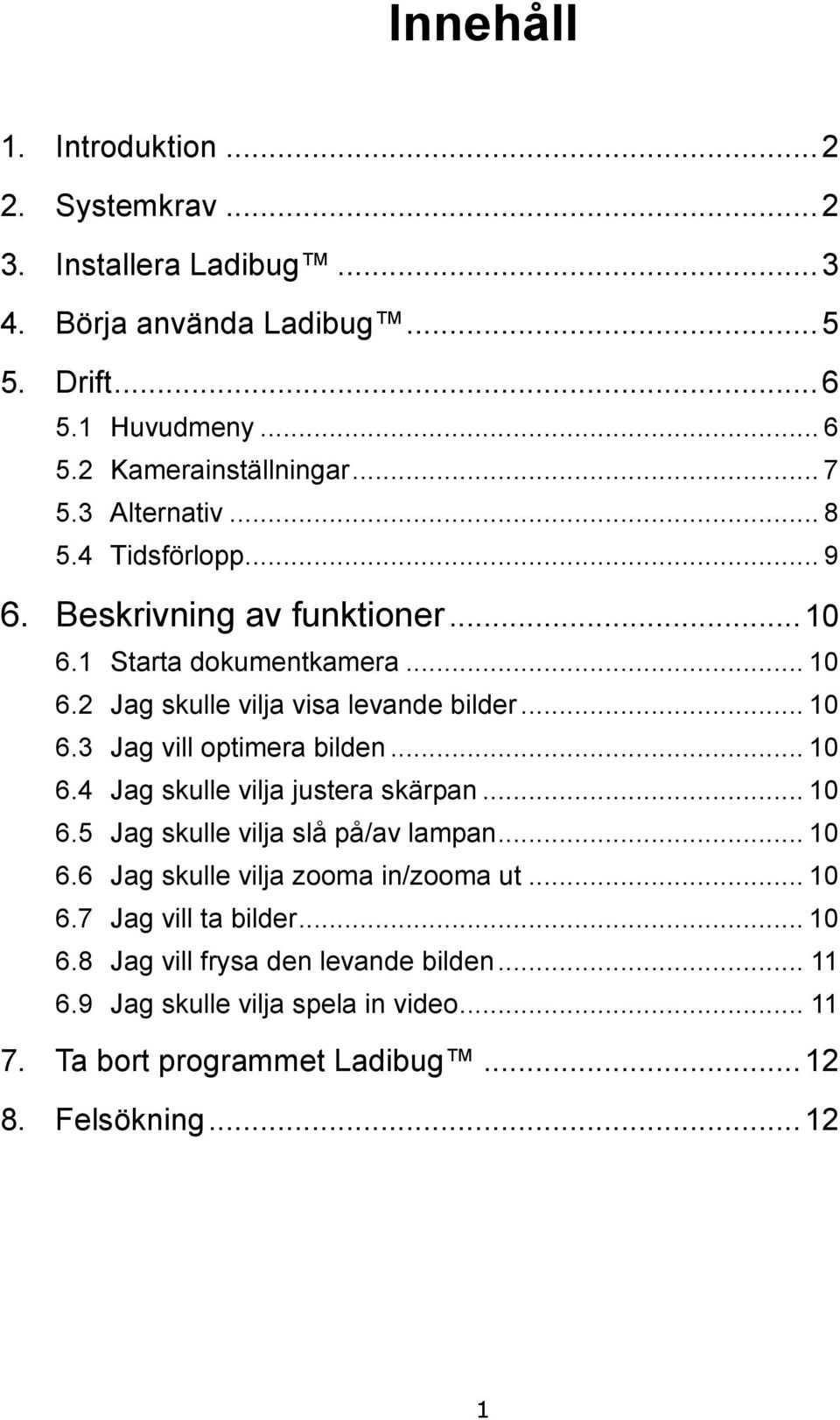 .. 10 6.4 Jag skulle vilja justera skärpan... 10 6.5 Jag skulle vilja slå på/av lampan... 10 6.6 Jag skulle vilja zooma in/zooma ut... 10 6.7 Jag vill ta bilder.