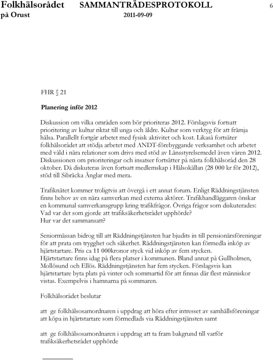 Likaså fortsäter folkhälsorådet att stödja arbetet med ANDT-förebyggande verksamhet och arbetet med våld i nära relationer som drivs med stöd av Länsstyrelsemedel även våren 2012.