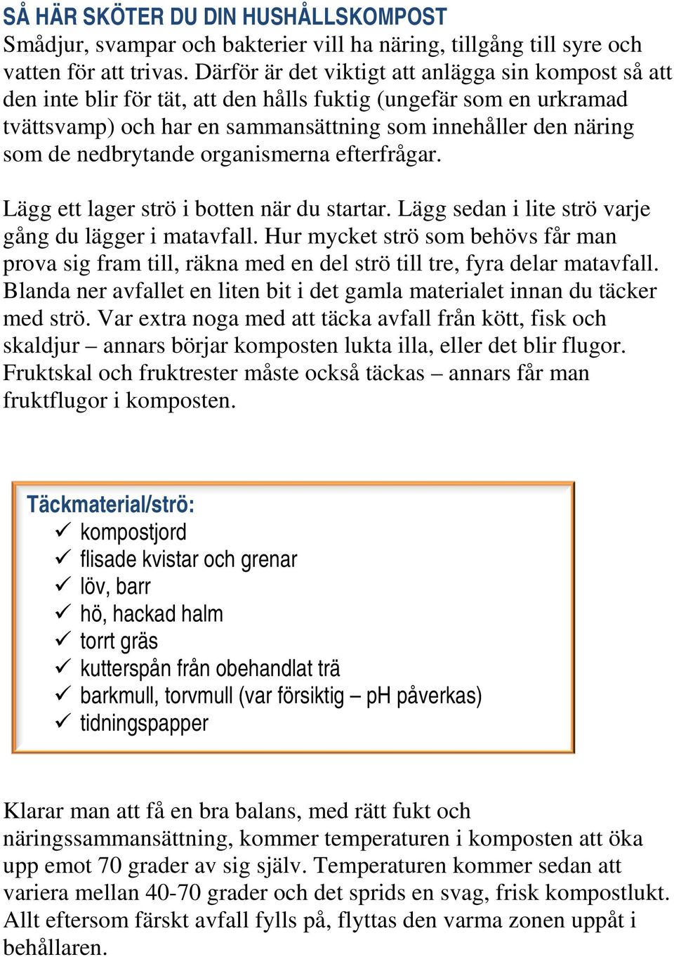 nedbrytande organismerna efterfrågar. Lägg ett lager strö i botten när du startar. Lägg sedan i lite strö varje gång du lägger i matavfall.