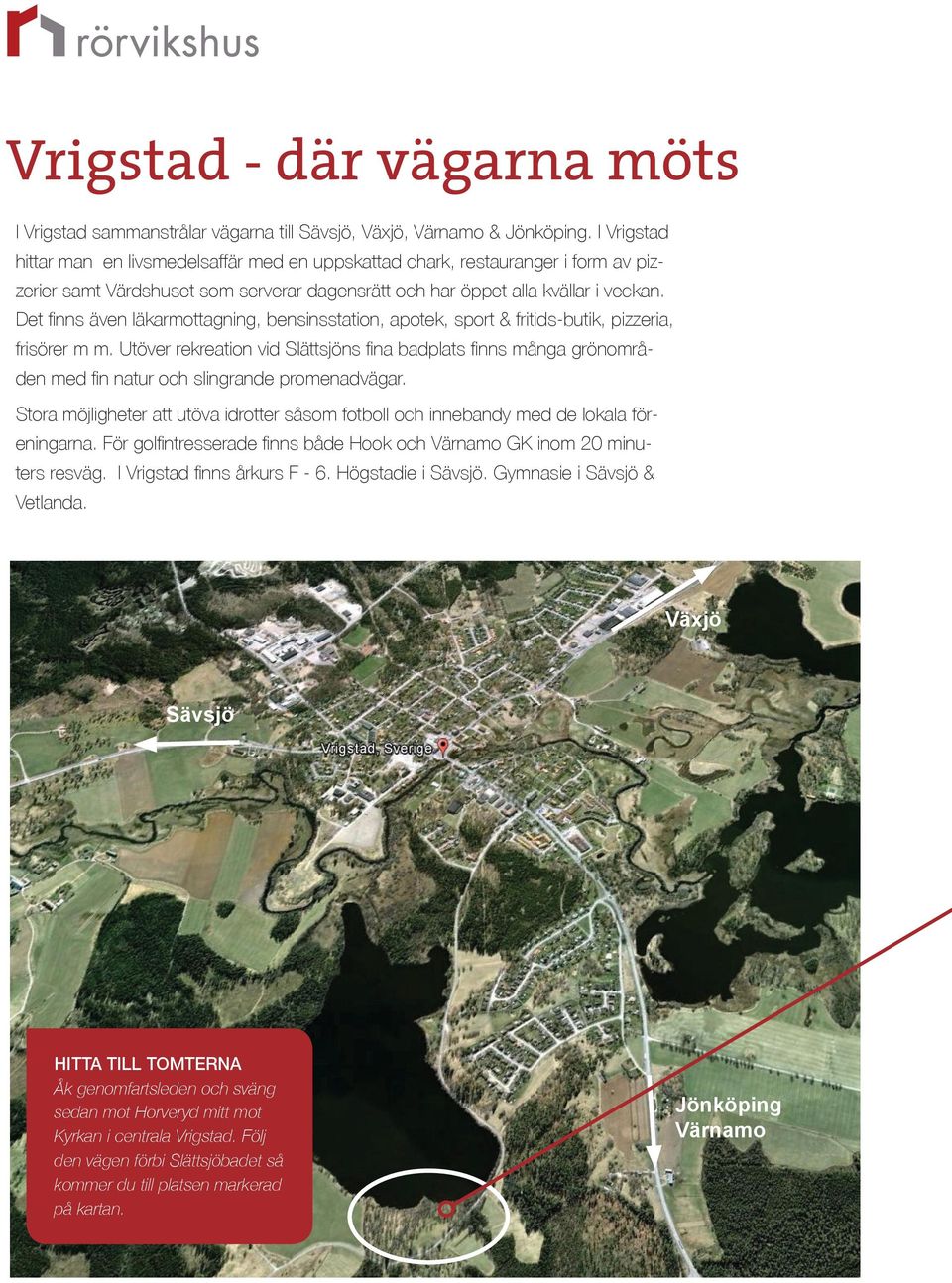 Det finns även läkarmottagning, bensinsstation, apotek, sport & fritids-butik, pizzeria, frisörer m m.