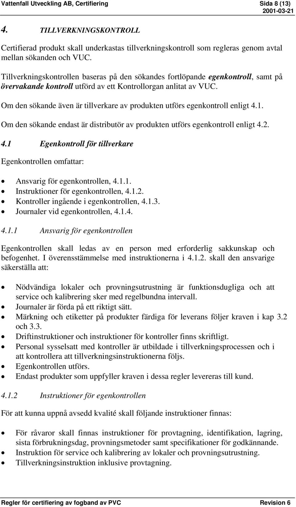 Om den sökande även är tillverkare av produkten utförs egenkontroll enligt 4.1. Om den sökande endast är distributör av produkten utförs egenkontroll enligt 4.2. 4.1 Egenkontroll för tillverkare Egenkontrollen omfattar: Ansvarig för egenkontrollen, 4.