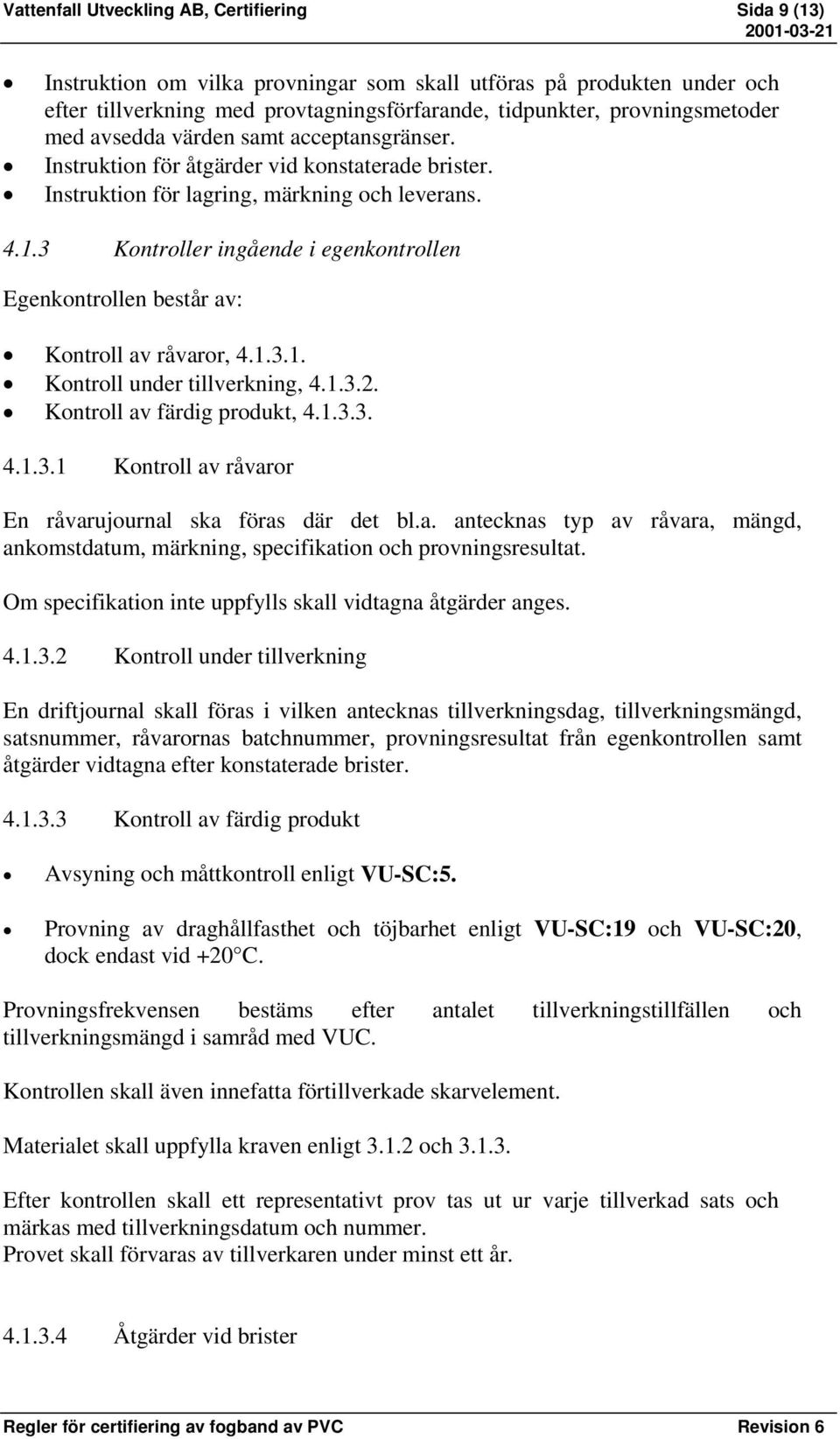 3 Kontroller ingående i egenkontrollen Egenkontrollen består av: Kontroll av råvaror, 4.1.3.1. Kontroll under tillverkning, 4.1.3.2. Kontroll av färdig produkt, 4.1.3.3. 4.1.3.1 Kontroll av råvaror En råvarujournal ska föras där det bl.