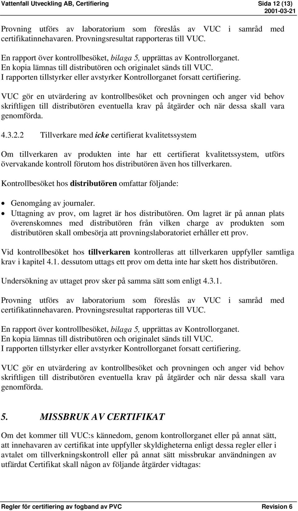 I rapporten tillstyrker eller avstyrker Kontrollorganet forsatt certifiering.