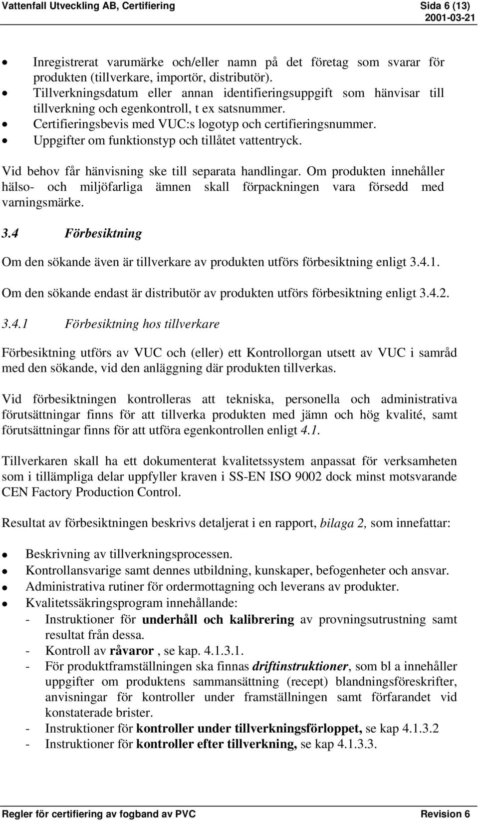 Uppgifter om funktionstyp och tillåtet vattentryck. Vid behov får hänvisning ske till separata handlingar.