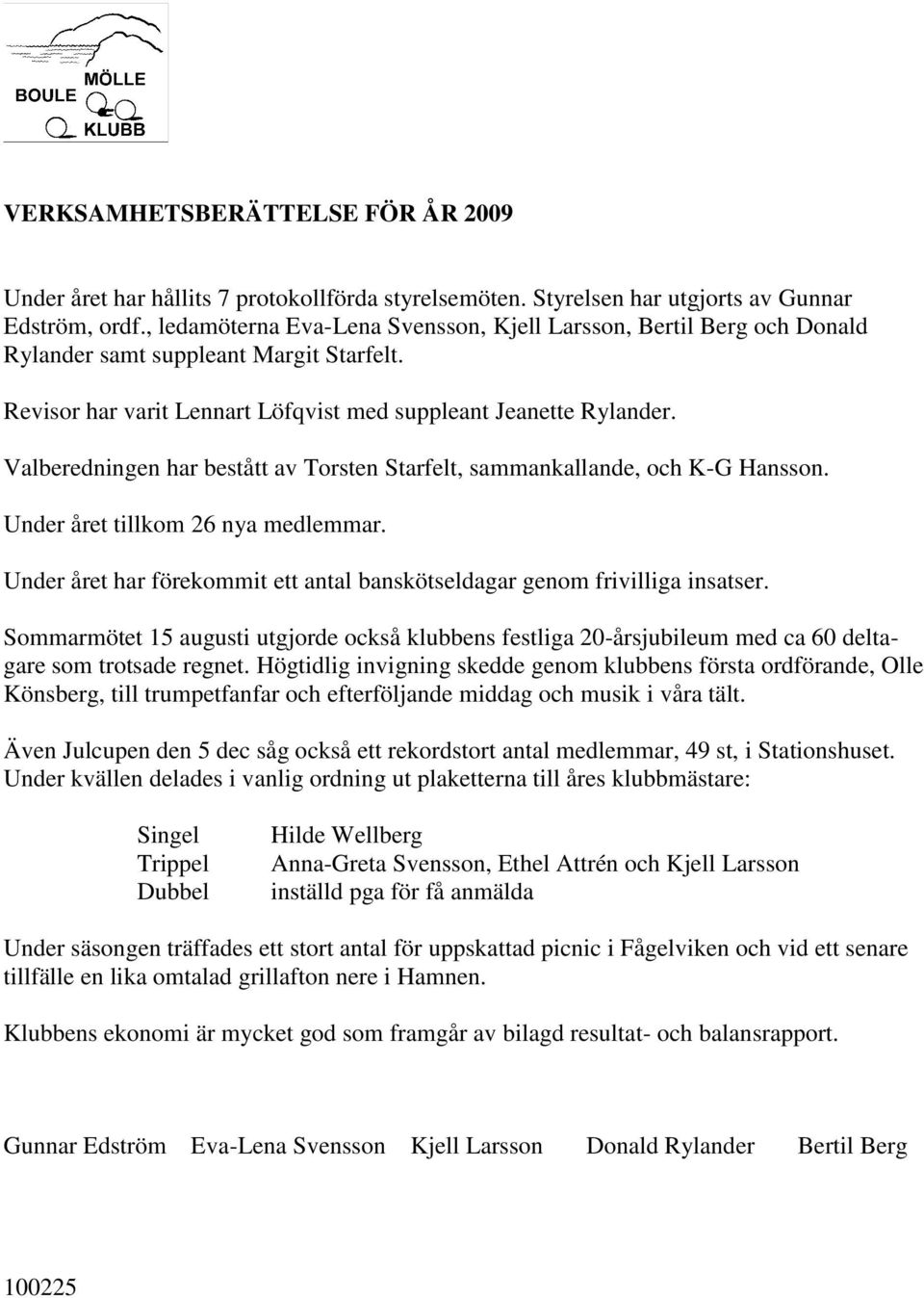 Valberedningen har bestått av Torsten Starfelt, sammankallande, och K-G Hansson. Under året tillkom 26 nya medlemmar. Under året har förekommit ett antal banskötseldagar genom frivilliga insatser.