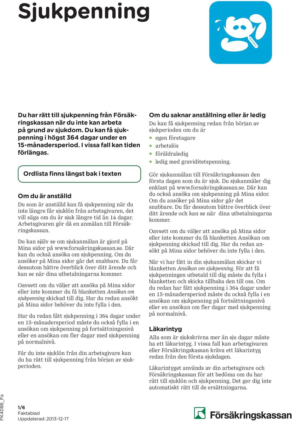 Ordlista finns längst bak i texten Om du är anställd Du som är anställd kan få sjukpenning när du inte längre får sjuklön från arbets givaren, det vill säga om du är sjuk längre tid än 14 dagar.