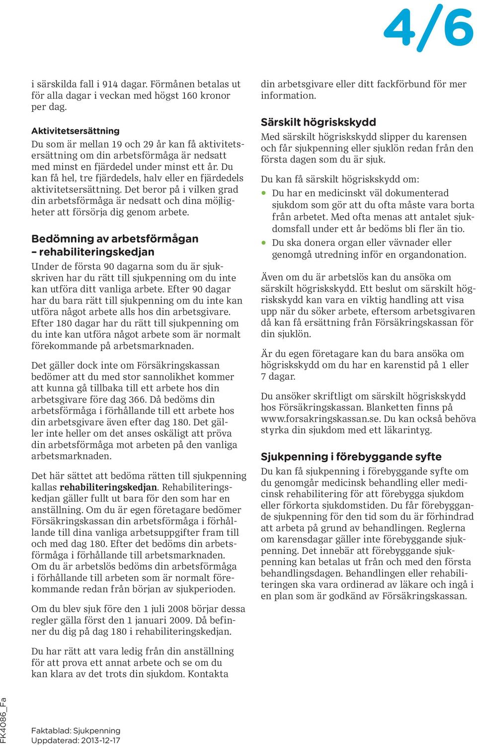 Du kan få hel, tre fjärdedels, halv eller en fjärdedels aktivitetsersättning. Det beror på i vilken grad din arbetsförmåga är nedsatt och dina möjligheter att försörja dig genom arbete.