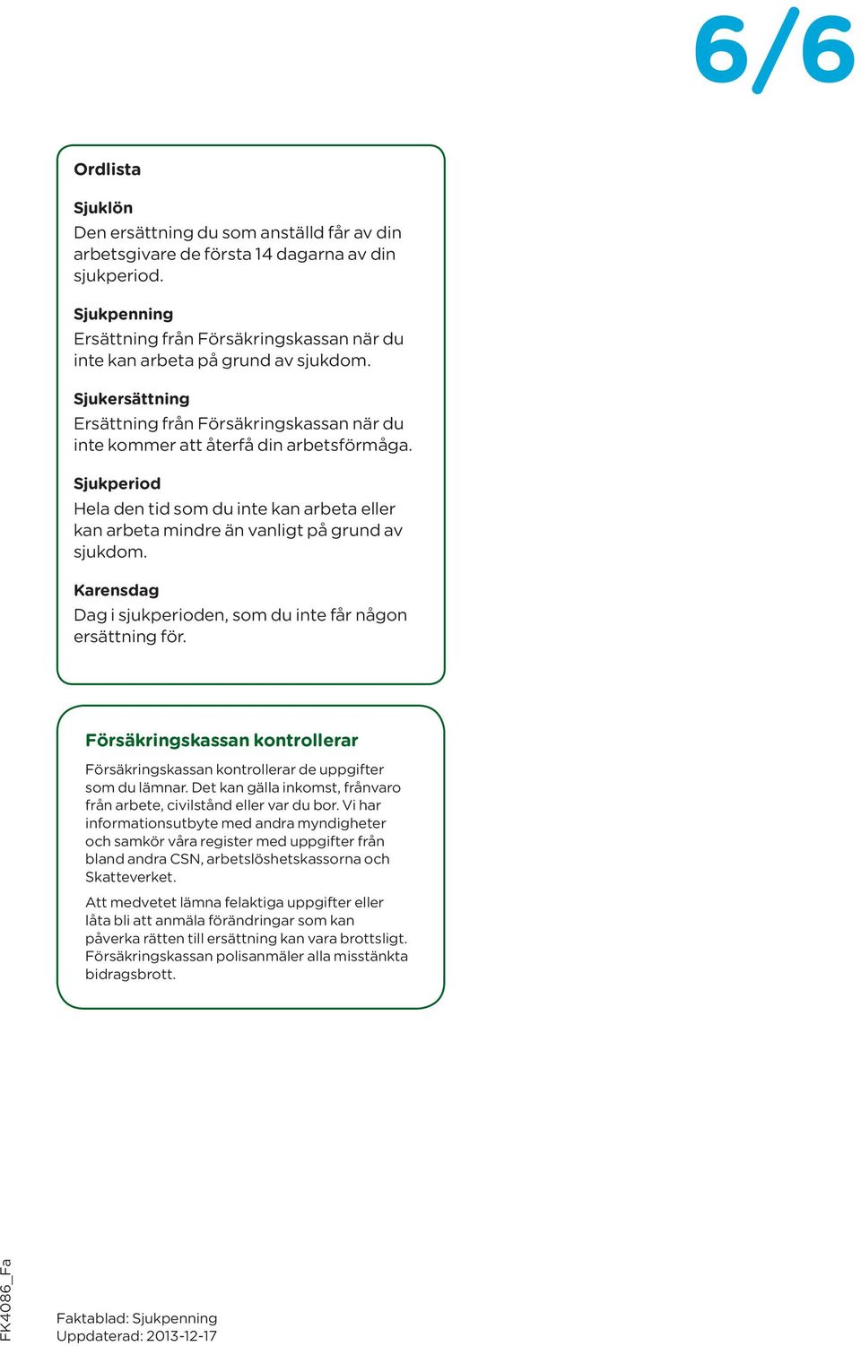 Sjukperiod Hela den tid som du inte kan arbeta eller kan arbeta mindre än vanligt på grund av sjukdom. Karensdag Dag i sjukperioden, som du inte får någon ersättning för.