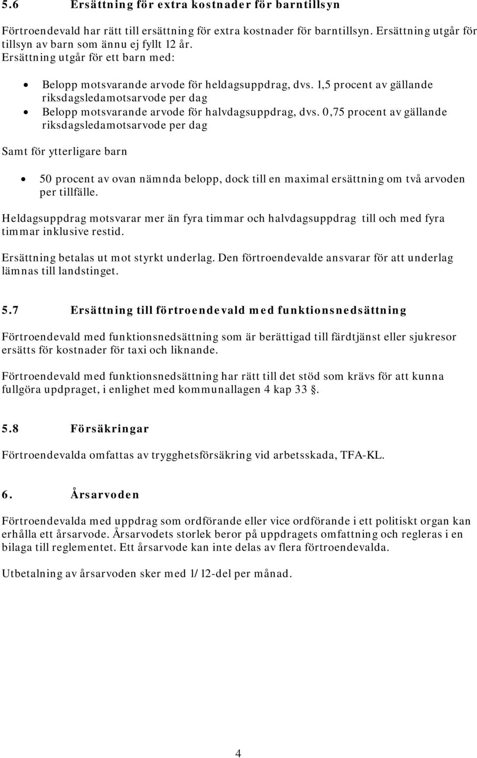 0,75 procent av gällande riksdagsledamotsarvode per dag Samt för ytterligare barn 50 procent av ovan nämnda belopp, dock till en maximal ersättning om två arvoden per tillfälle.