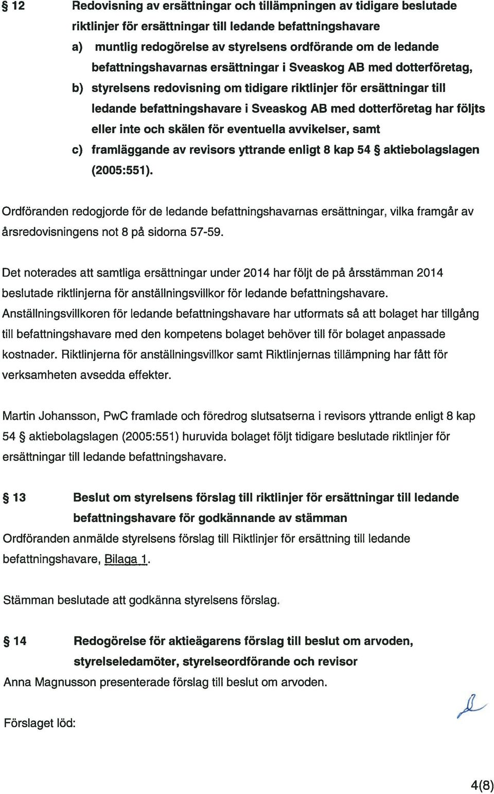 foljts eller inte och skälen for eventuella avvikelser, samt c) framläggande av revisors yttrande enligt 8 kap 54 aktiebolagslagen (2005:551).