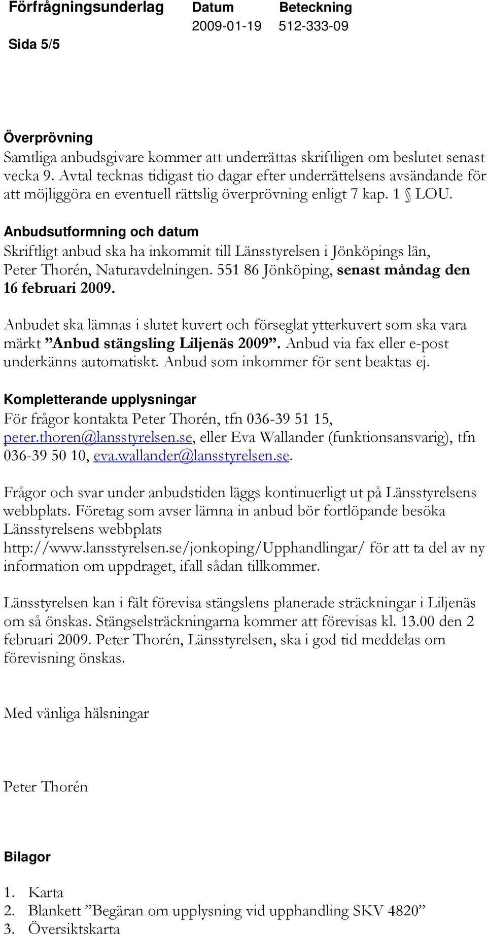 Anbudsutformning och datum Skriftligt anbud ska ha inkommit till Länsstyrelsen i Jönköpings län, Peter Thorén, Naturavdelningen. 551 86 Jönköping, senast måndag den 16 februari 2009.