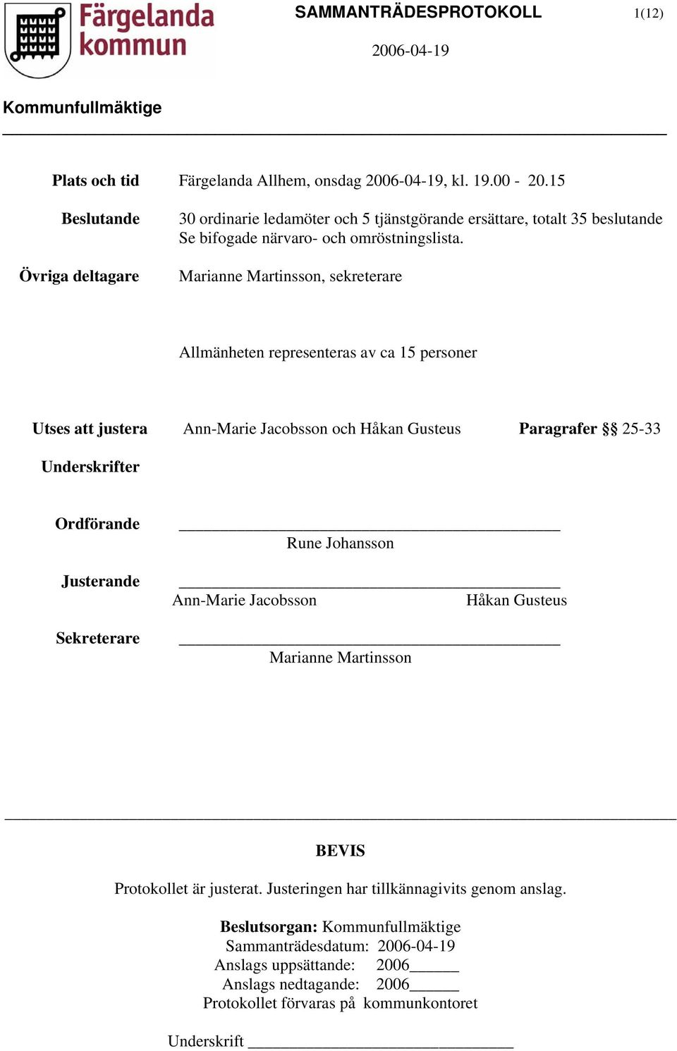 Marianne Martinsson, sekreterare Allmänheten representeras av ca 15 personer Utses att justera Ann-Marie Jacobsson och Håkan Gusteus Paragrafer 25-33 Underskrifter Ordförande