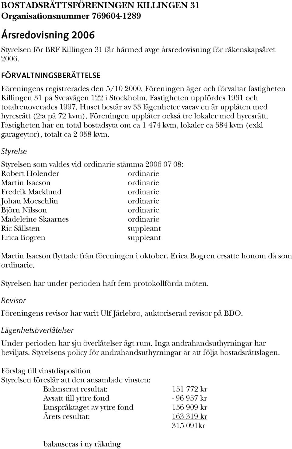 Fastigheten uppfördes 1931 och totalrenoverades 1997. Huset består av 33 lägenheter varav en är upplåten med hyresrätt (2:a på 72 kvm). Föreningen upplåter också tre lokaler med hyresrätt.