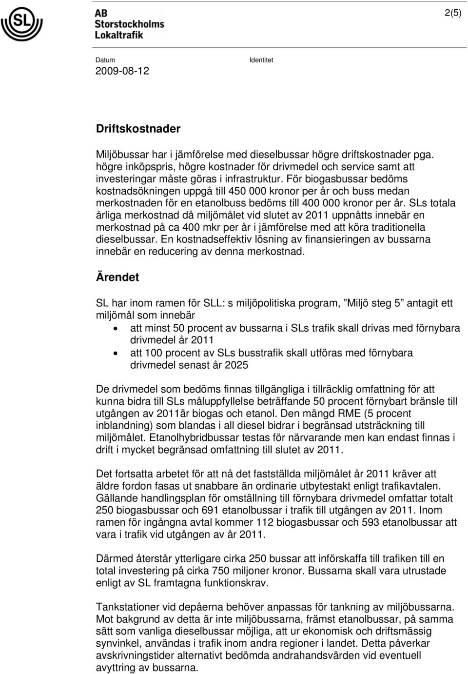 För biogasbussar bedöms kostnadsökningen uppgå till 450 000 kronor per år och buss medan merkostnaden för en etanolbuss bedöms till 400 000 kronor per år.