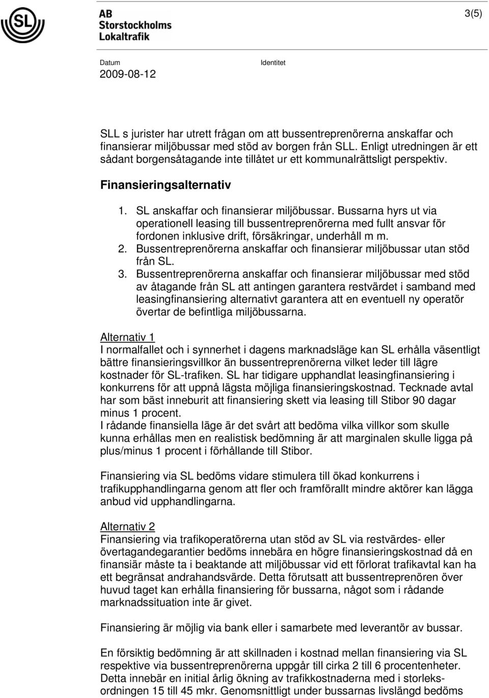 Bussarna hyrs ut via operationell leasing till bussentreprenörerna med fullt ansvar för fordonen inklusive drift, försäkringar, underhåll m m. 2.