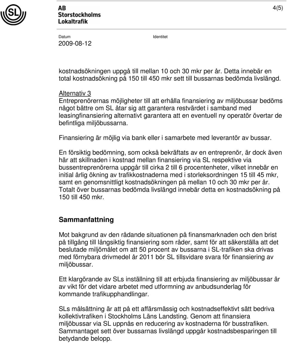 eventuell ny operatör övertar de befintliga miljöbussarna. Finansiering är möjlig via bank eller i samarbete med leverantör av bussar.