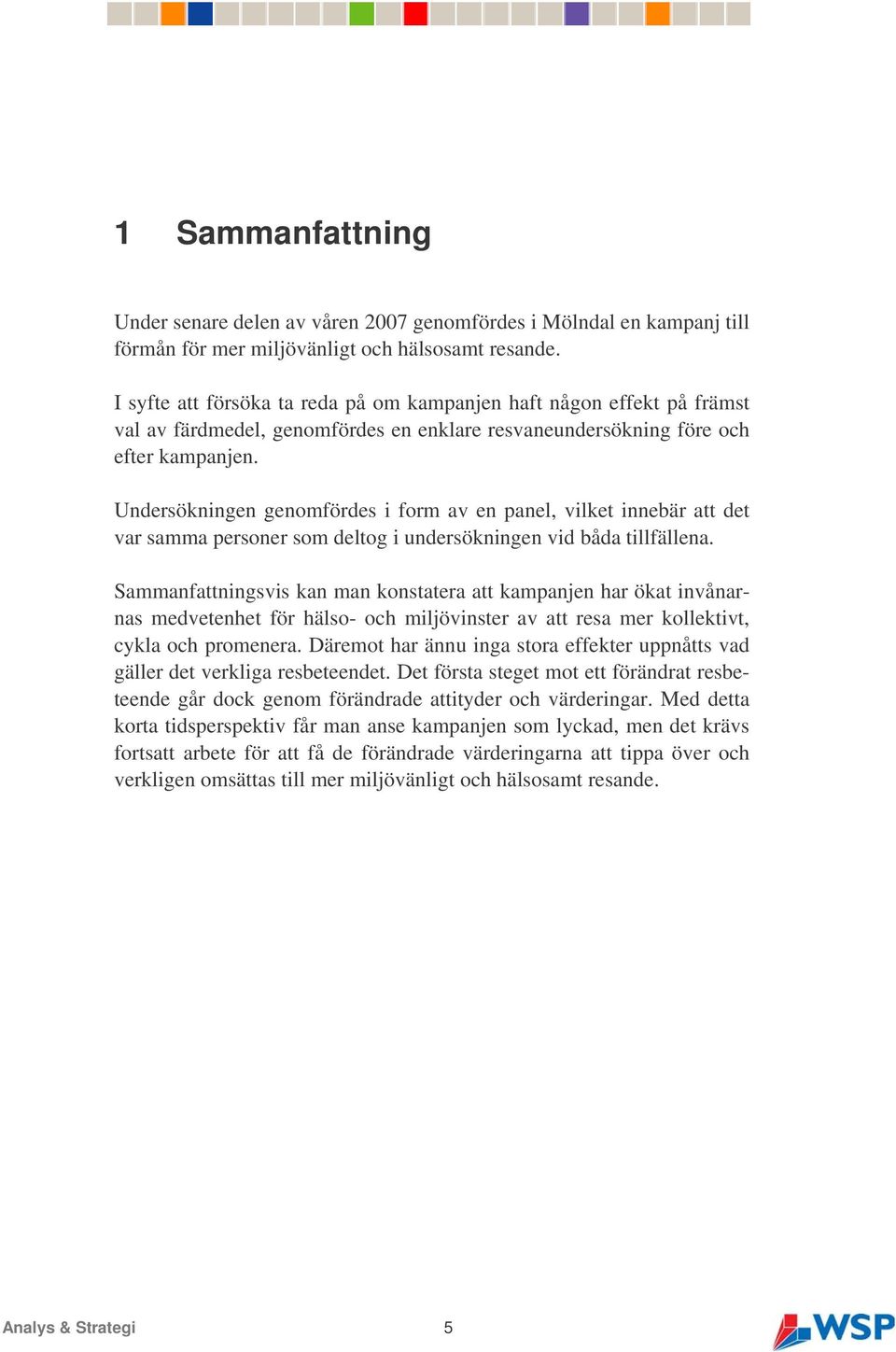 Undersökningen genomfördes i form av en panel, vilket innebär att det var samma personer som deltog i undersökningen vid båda tillfällena.