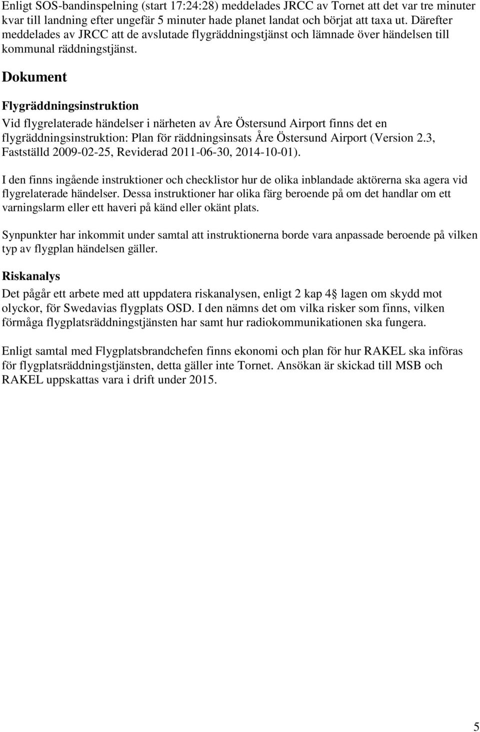 Dokument Flygräddningsinstruktion Vid flygrelaterade händelser i närheten av Åre Östersund Airport finns det en flygräddningsinstruktion: Plan för räddningsinsats Åre Östersund Airport (Version 2.