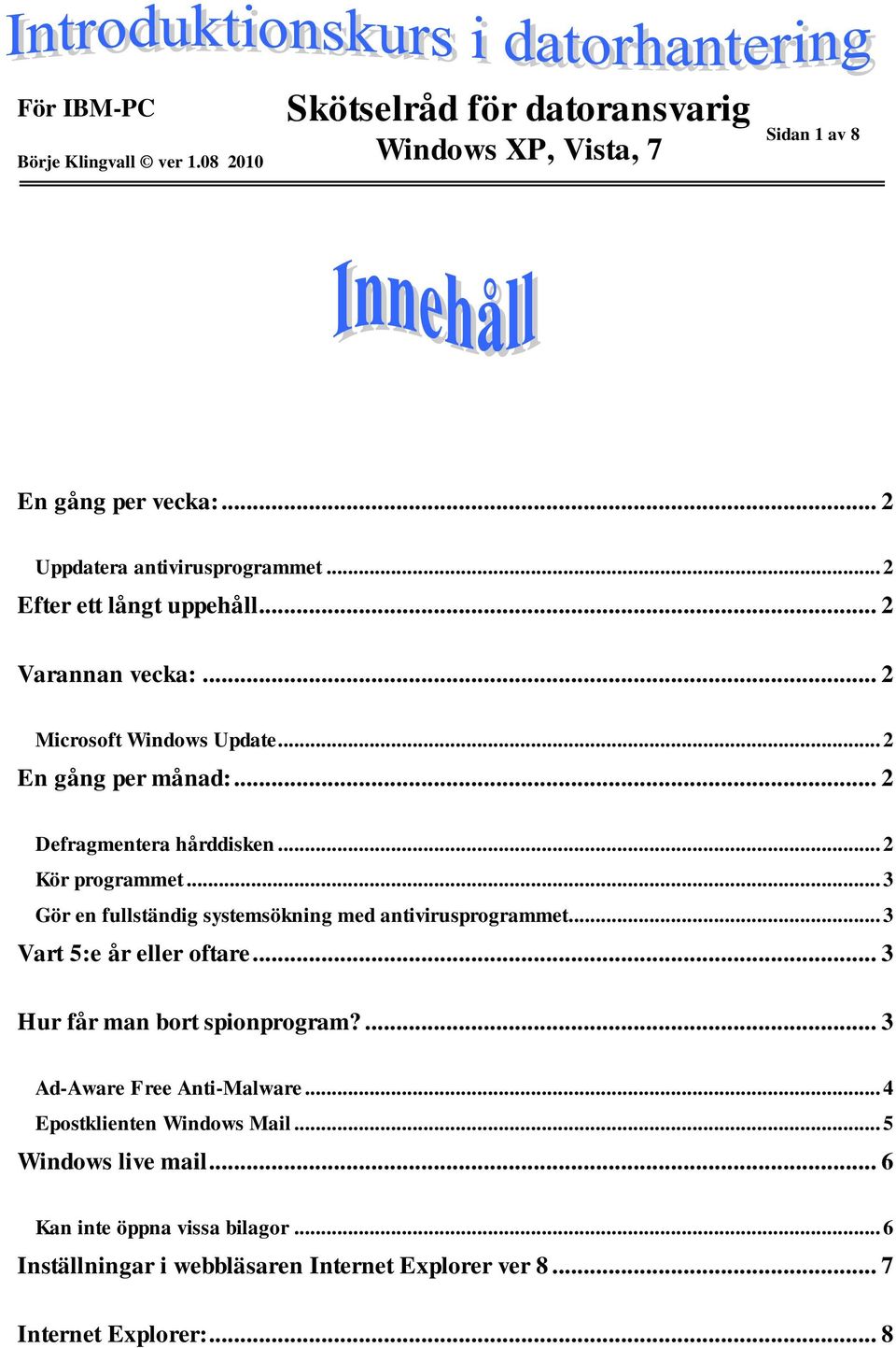 .. 3 Gör en fullständig systemsökning med antivirusprogrammet... 3 Vart 5:e år eller oftare... 3 Hur får man bort spionprogram?