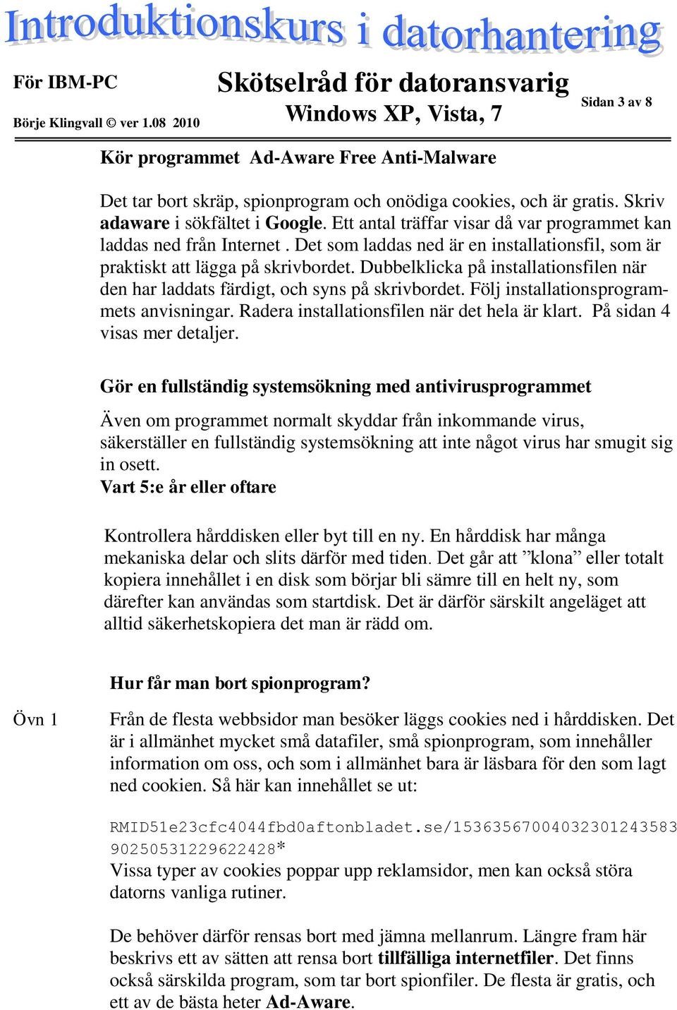 Dubbelklicka på installationsfilen när den har laddats färdigt, och syns på skrivbordet. Följ installationsprogrammets anvisningar. Radera installationsfilen när det hela är klart.