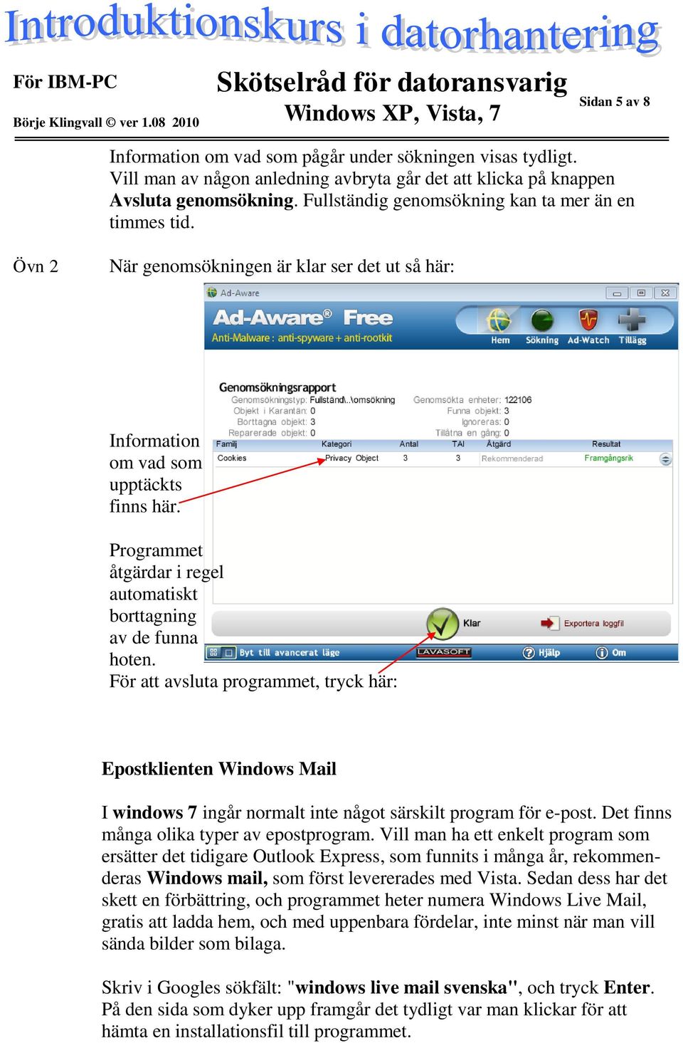 Programmet åtgärdar i regel automatiskt borttagning av de funna hoten.