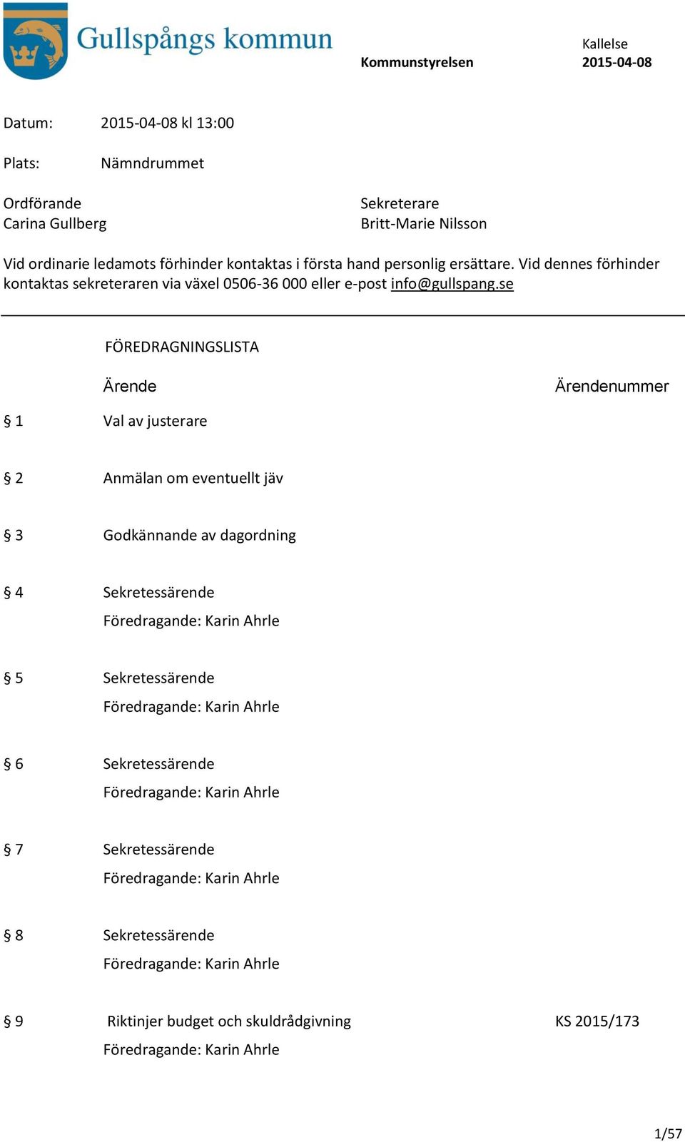 se FÖREDRAGNINGSLISTA Ärende Ärendenummer 1 Val av justerare 2 Anmälan om eventuellt jäv 3 Godkännande av dagordning 4 Sekretessärende Föredragande: Karin Ahrle 5