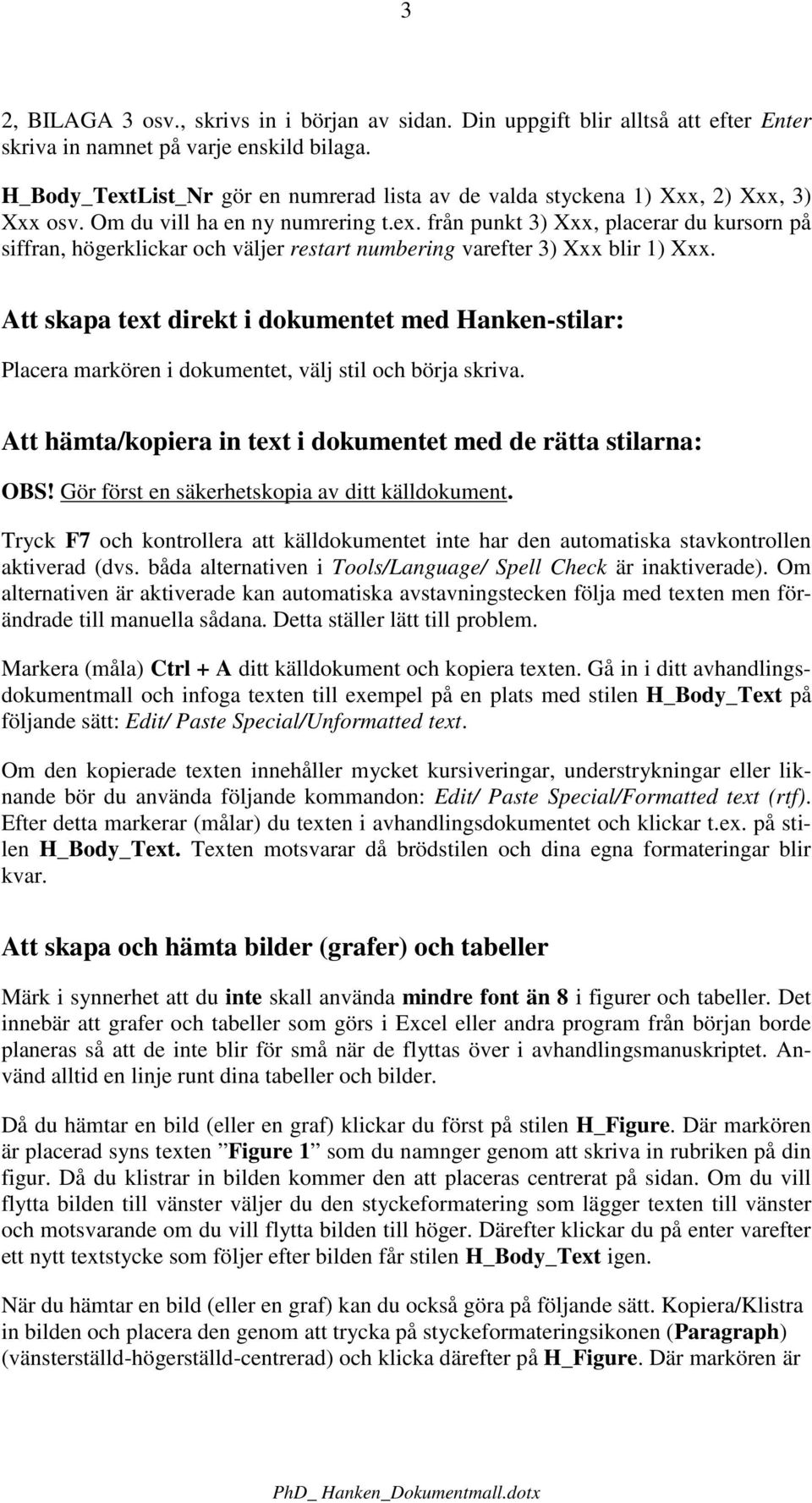 Att skapa text direkt i dokumentet med Hanken-stilar: Placera markören i dokumentet, välj stil och börja skriva. Att hämta/kopiera in text i dokumentet med de rätta stilarna: OBS!