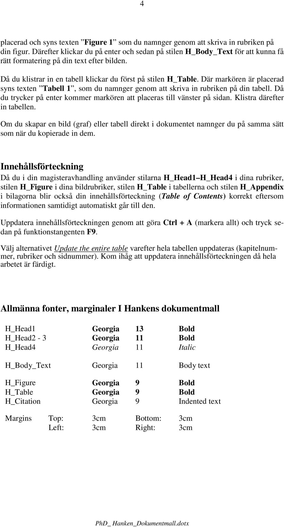 Där markören är placerad syns texten Tabell 1, som du namnger genom att skriva in rubriken på din tabell. Då du trycker på enter kommer markören att placeras till vänster på sidan.