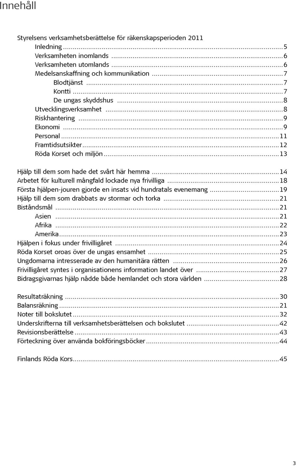 ..14 Arbetet för kulturell mångfald lockade nya frivilliga...18 Första hjälpen-jouren gjorde en insats vid hundratals evenemang...19 Hjälp till dem som drabbats av stormar och torka...21 Biståndsmål.