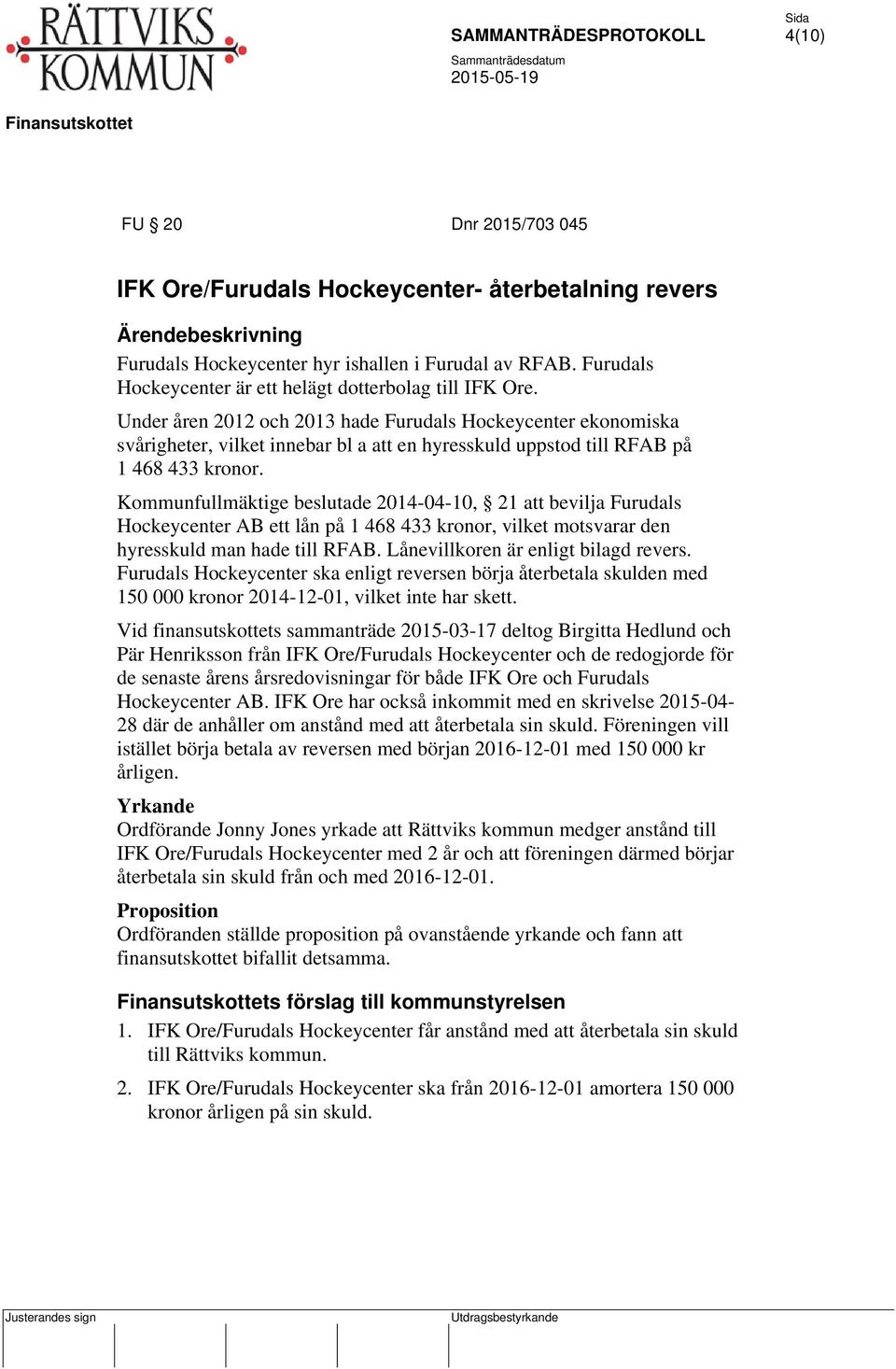 Kommunfullmäktige beslutade 2014-04-10, 21 att bevilja Furudals Hockeycenter AB ett lån på 1 468 433 kronor, vilket motsvarar den hyresskuld man hade till RFAB. Lånevillkoren är enligt bilagd revers.