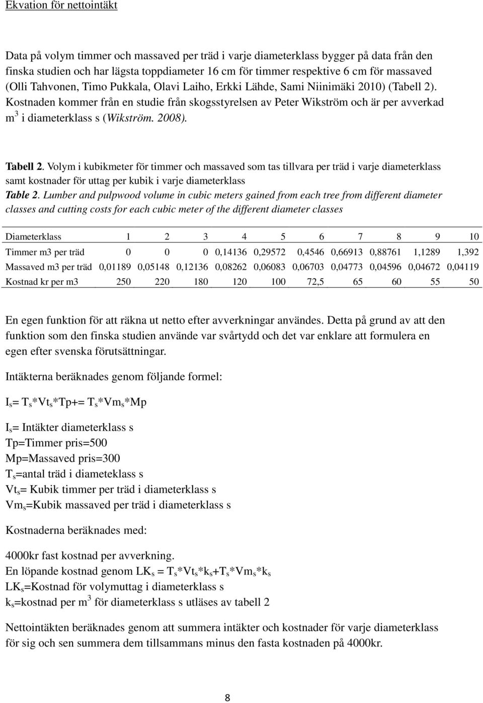 Kostnaden kommer från en studie från skogsstyrelsen av Peter Wikström och är per avverkad m 3 i diameterklass s (Wikström. 2008). Tabell 2.