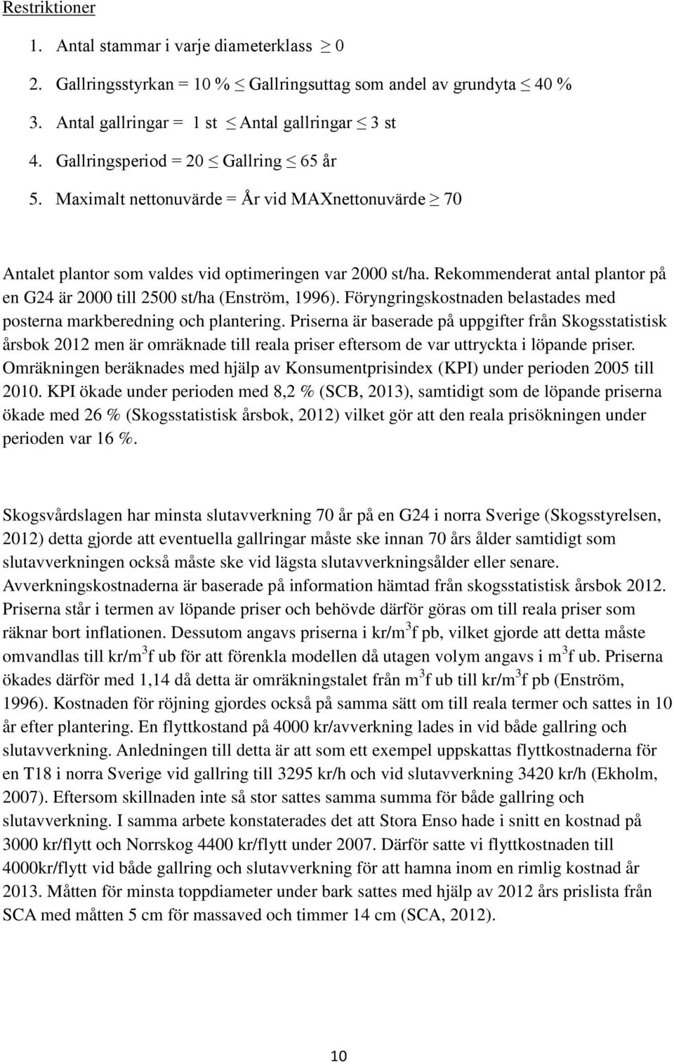 Rekommenderat antal plantor på en G24 är 2000 till 2500 st/ha (Enström, 1996). Föryngringskostnaden belastades med posterna markberedning och plantering.