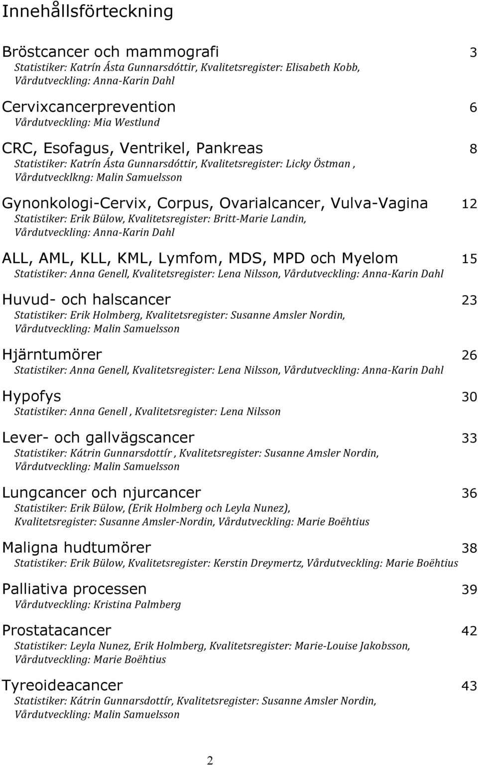 Vulva-Vagina 12 Statistiker: Erik Bülow, Kvalitetsregister: Britt- Marie Landin, Vårdutveckling: Anna- Karin Dahl ALL, AML, KLL, KML, Lymfom, MDS, MPD och Myelom 15 Statistiker: Anna Genell,
