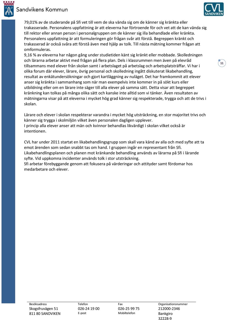 Personalens uppfattning är att formuleringen gör frågan svår att förstå. Begreppen kränkt och trakasserad är också svåra att förstå även med hjälp av tolk.