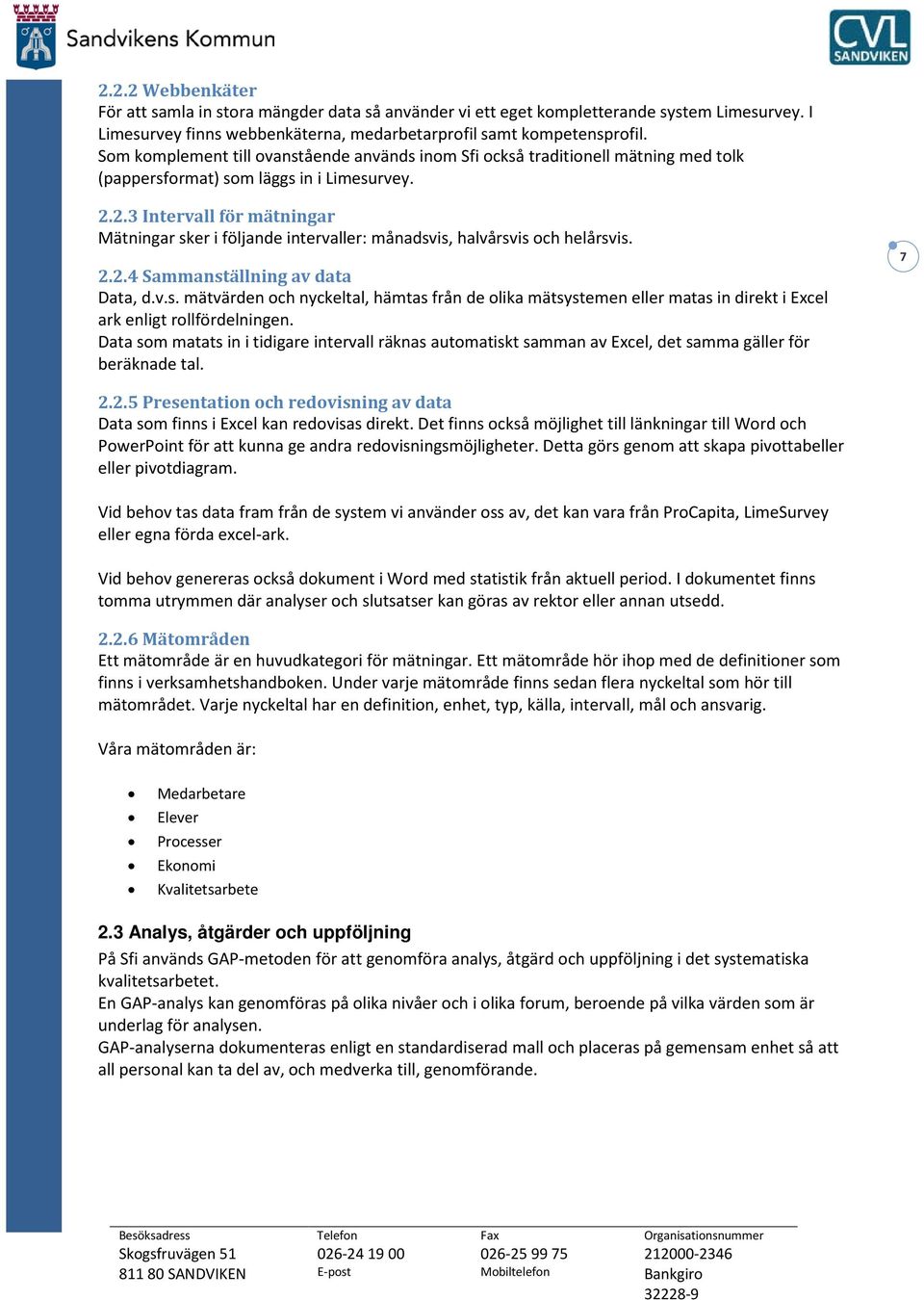 2.3 Intervall för mätningar Mätningar sker i följande intervaller: månadsvis, halvårsvis och helårsvis. 2.2.4 Sammanställning av data Data, d.v.s. mätvärden och nyckeltal, hämtas från de olika mätsystemen eller matas in direkt i Excel ark enligt rollfördelningen.