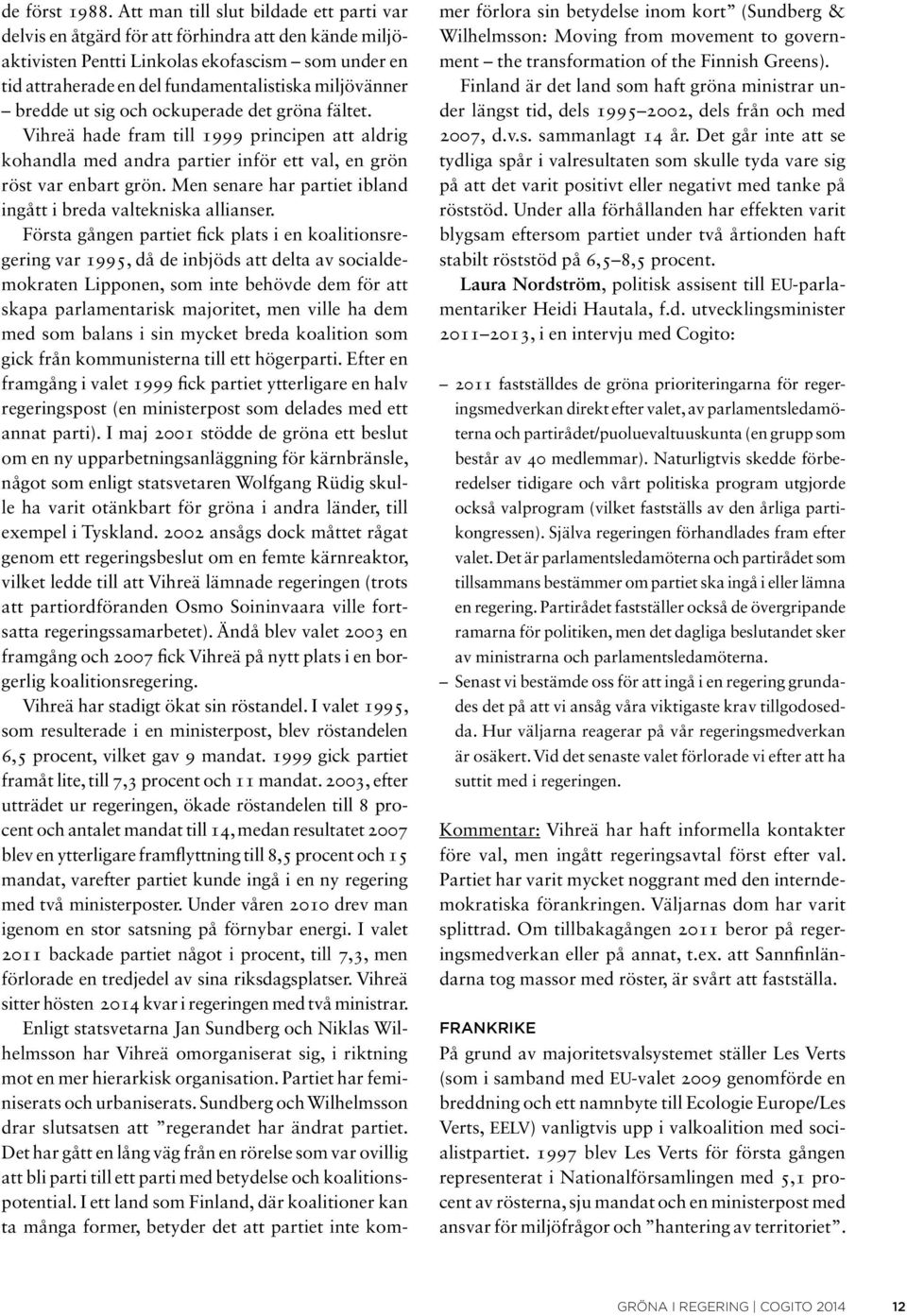 bredde ut sig och ockuperade det gröna fältet. Vihreä hade fram till 1999 principen att aldrig kohandla med andra partier inför ett val, en grön röst var enbart grön.