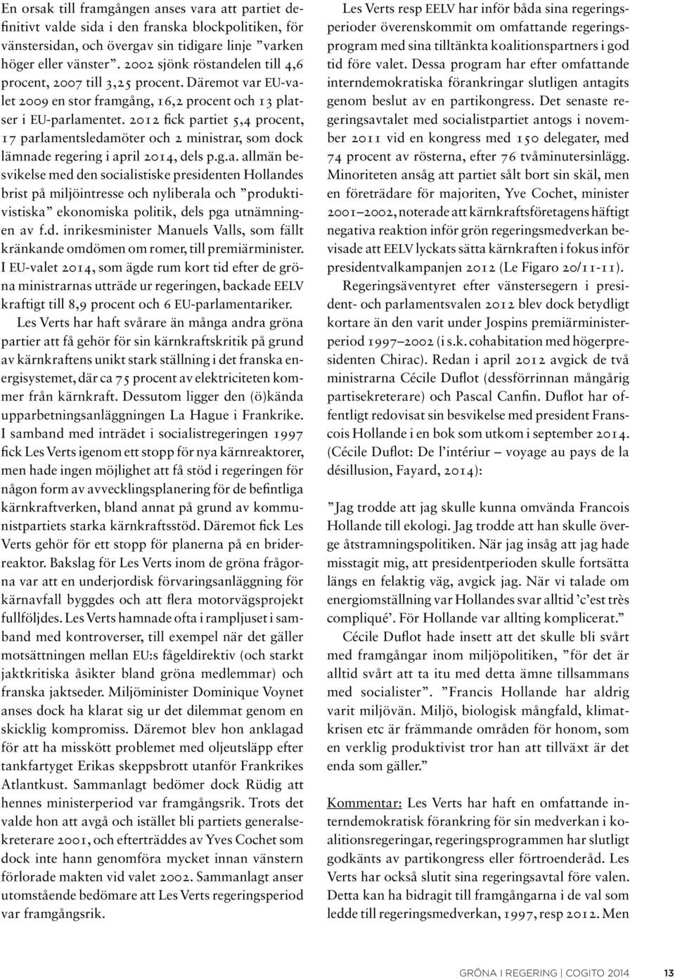 2012 fick partiet 5,4 procent, 17 parlamentsledamöter och 2 ministrar, som dock lämnade regering i april 2014, dels p.g.a. allmän besvikelse med den socialistiske presidenten Hollandes brist på miljöintresse och nyliberala och produktivistiska ekonomiska politik, dels pga utnämningen av f.