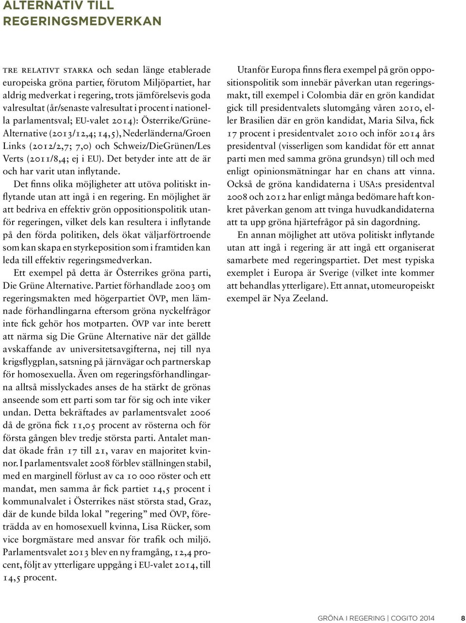 (2011/8,4; ej i EU). Det betyder inte att de är och har varit utan inflytande. Det finns olika möjligheter att utöva politiskt inflytande utan att ingå i en regering.