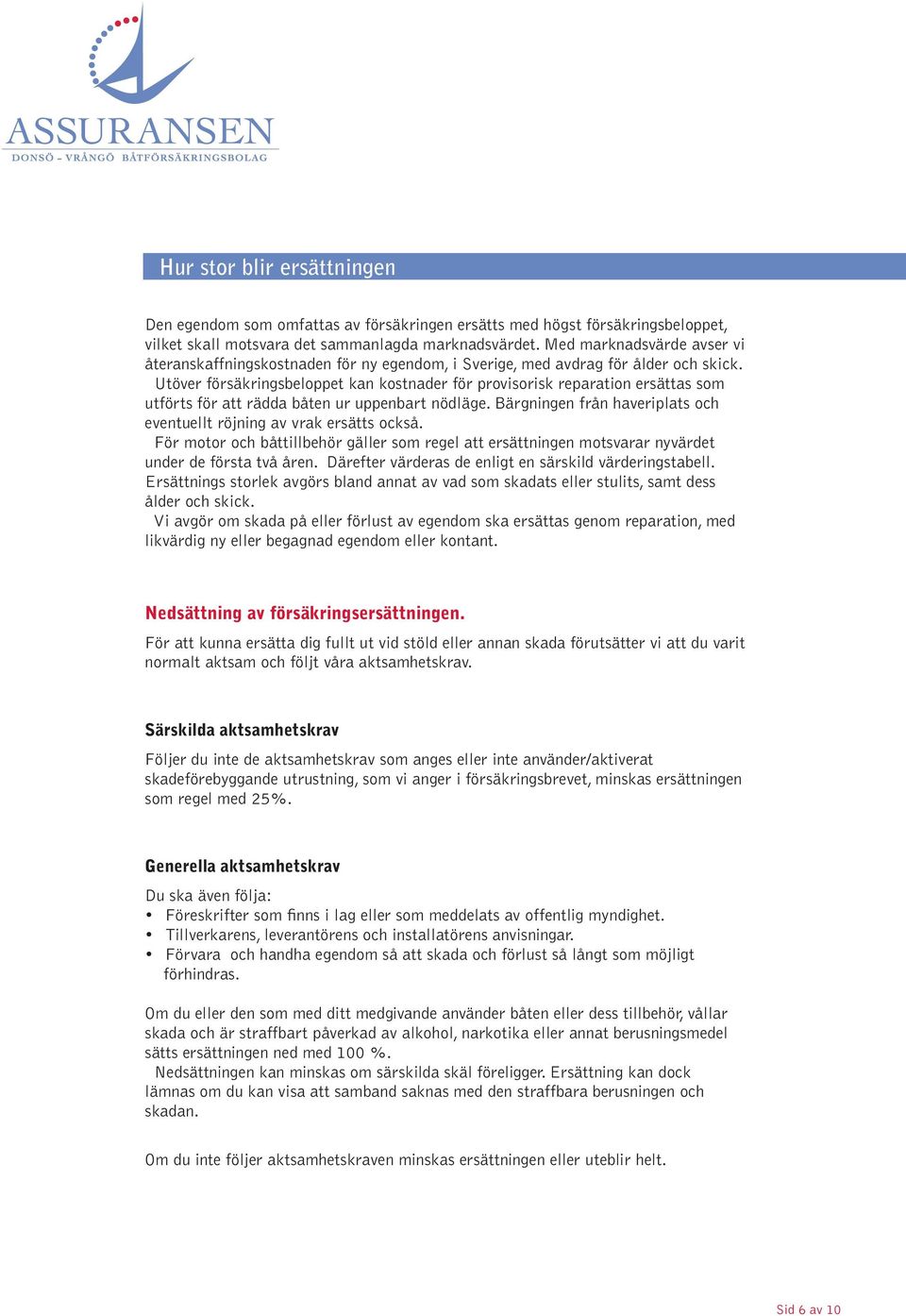 Utöver försäkringsbeloppet kan kostnader för provisorisk reparation ersättas som utförts för att rädda båten ur uppenbart nödläge.