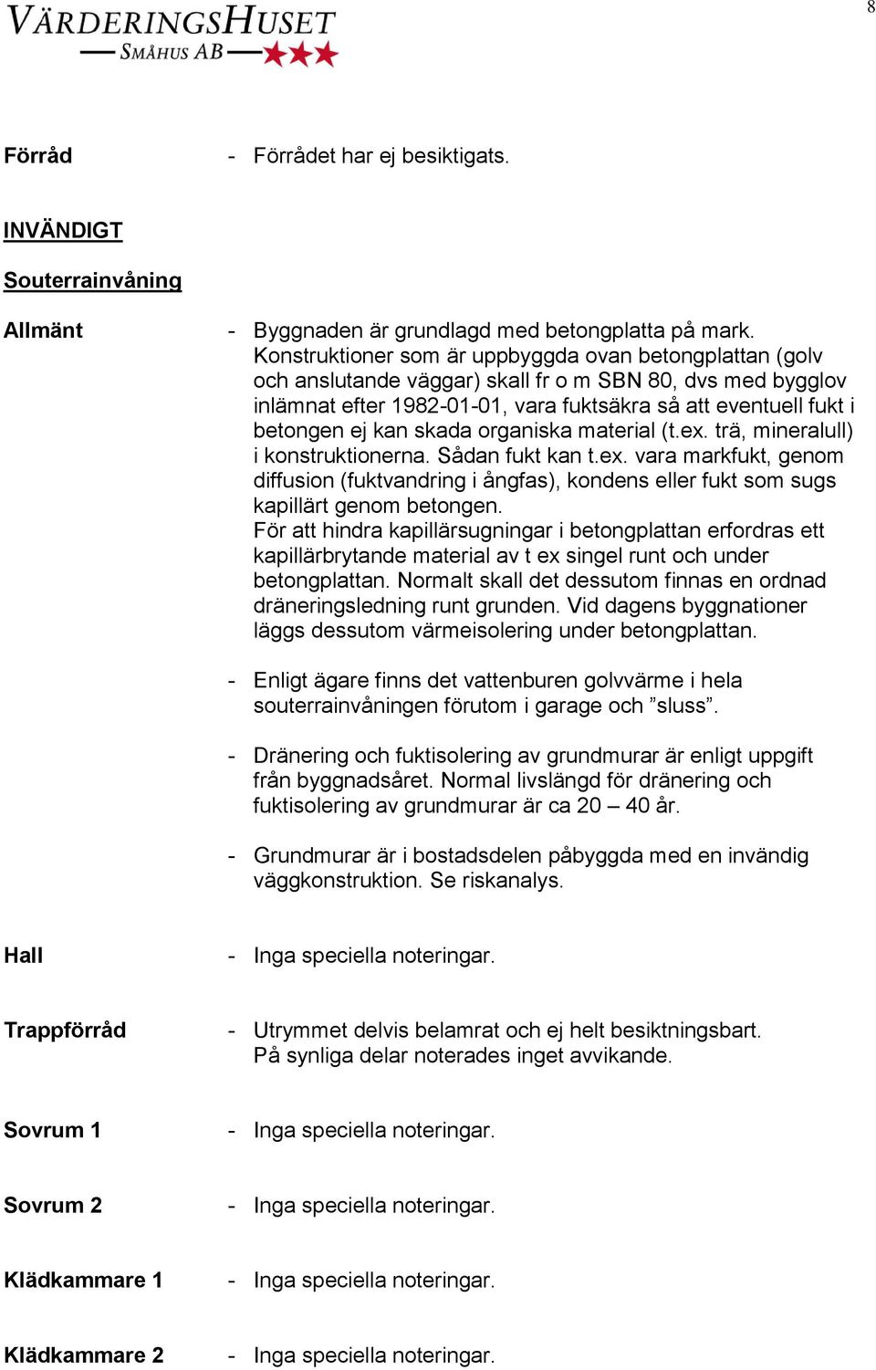 skada organiska material (t.ex. trä, mineralull) i konstruktionerna. Sådan fukt kan t.ex. vara markfukt, genom diffusion (fuktvandring i ångfas), kondens eller fukt som sugs kapillärt genom betongen.