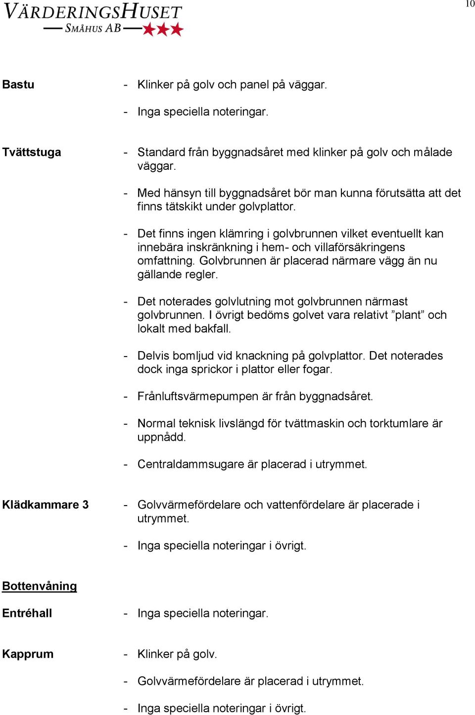 - Det finns ingen klämring i golvbrunnen vilket eventuellt kan innebära inskränkning i hem- och villaförsäkringens omfattning. Golvbrunnen är placerad närmare vägg än nu gällande regler.