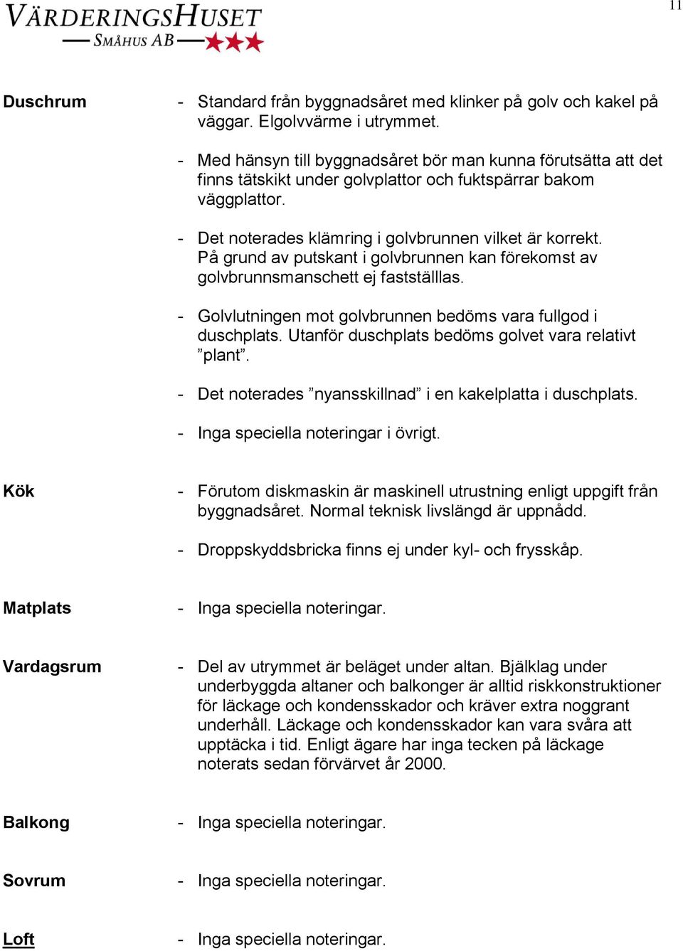 På grund av putskant i golvbrunnen kan förekomst av golvbrunnsmanschett ej fastställlas. - Golvlutningen mot golvbrunnen bedöms vara fullgod i duschplats.