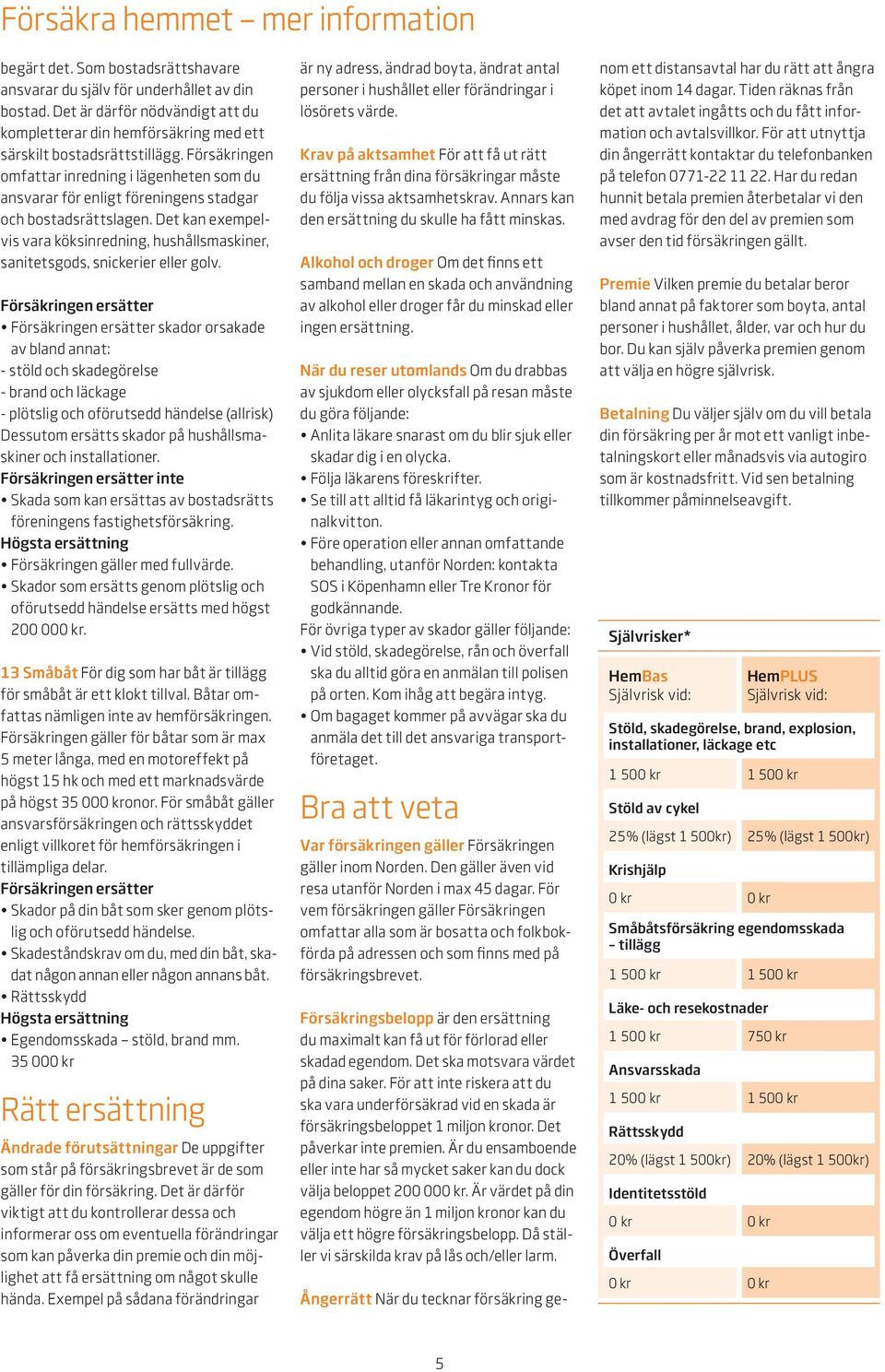 Försäkringen omfattar inredning i lägenheten som du ansvarar för enligt föreningens stadgar och bostadsrättslagen.