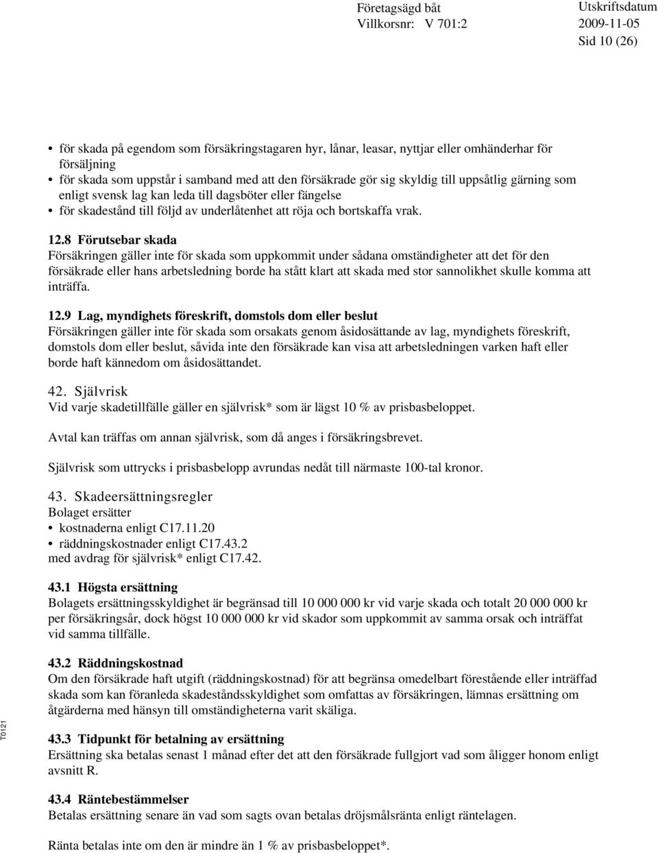 8 Förutsebar skada Försäkringen gäller inte för skada som uppkommit under sådana omständigheter att det för den försäkrade eller hans arbetsledning borde ha stått klart att skada med stor sannolikhet