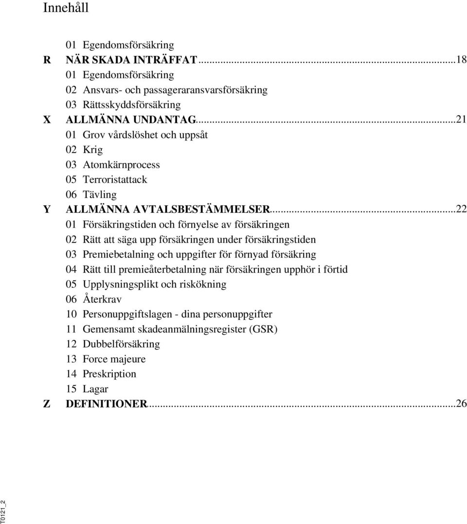 ..22 AVTALSBESTÄMMELSER 01 Försäkringstiden och förnyelse av försäkringen 02 Rätt att säga upp försäkringen under försäkringstiden 03 Premiebetalning och uppgifter för förnyad försäkring