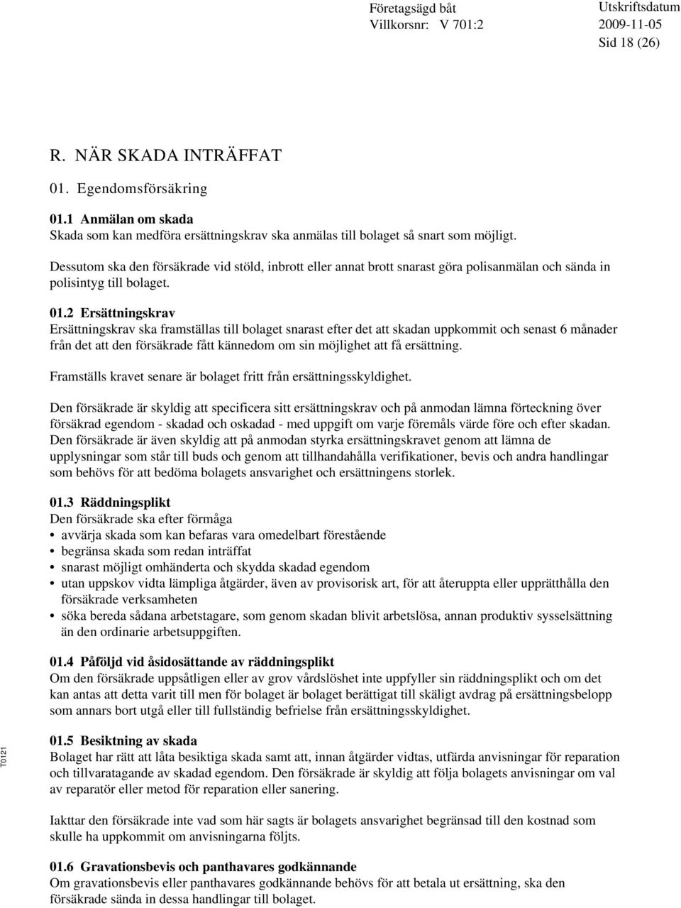 2 Ersättningskrav Ersättningskrav ska framställas till bolaget snarast efter det att skadan uppkommit och senast 6 månader från det att den försäkrade fått kännedom om sin möjlighet att få ersättning.