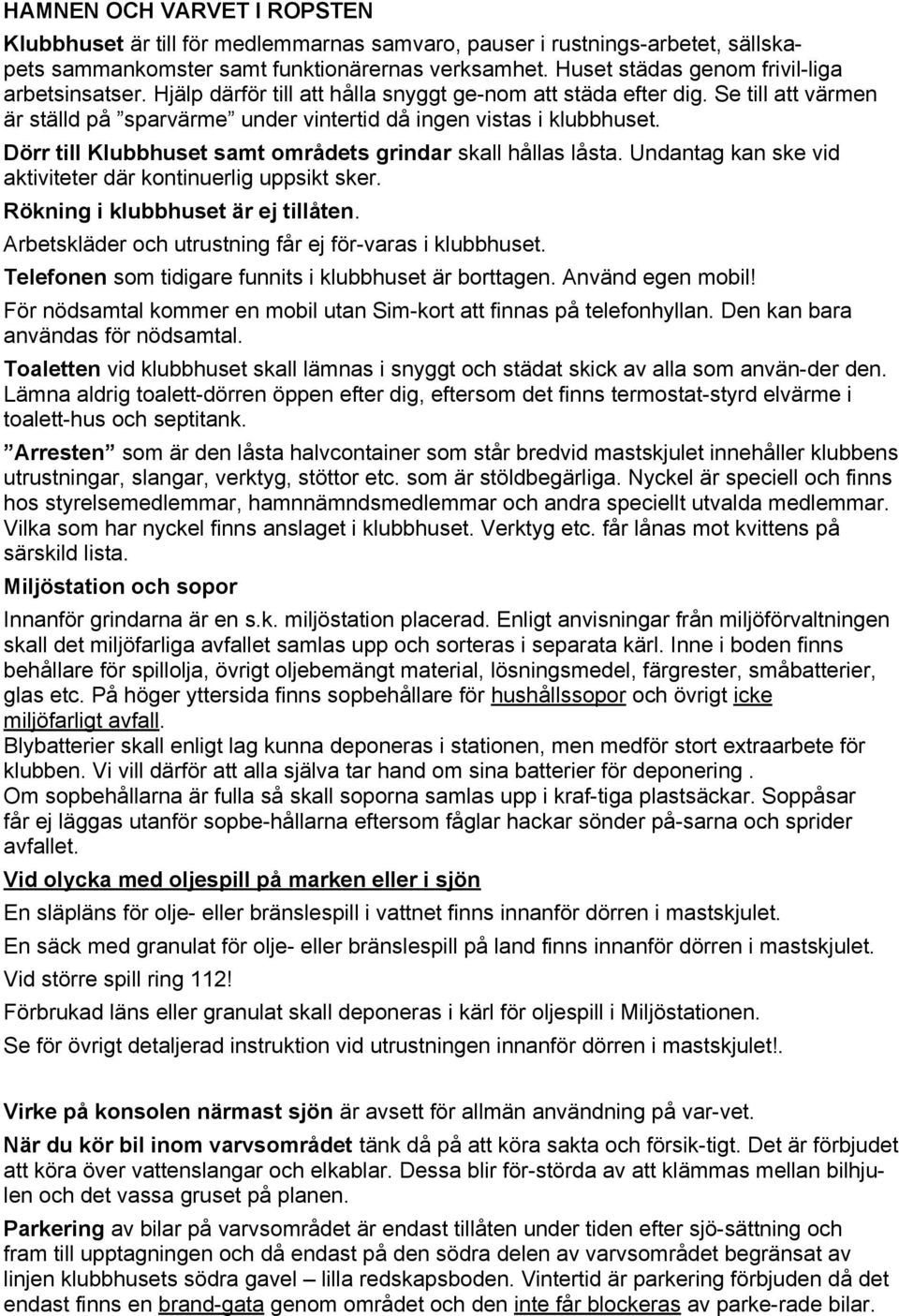 Dörr till Klubbhuset samt områdets grindar skall hållas låsta. Undantag kan ske vid aktiviteter där kontinuerlig uppsikt sker. Rökning i klubbhuset är ej tillåten.