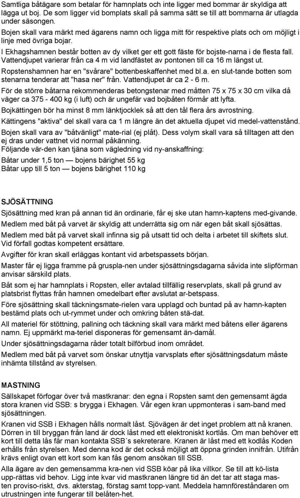 I Ekhagshamnen består botten av dy vilket ger ett gott fäste för bojste narna i de flesta fall. Vattendjupet varierar från ca 4 m vid landfästet av pontonen till ca 16 m längst ut.