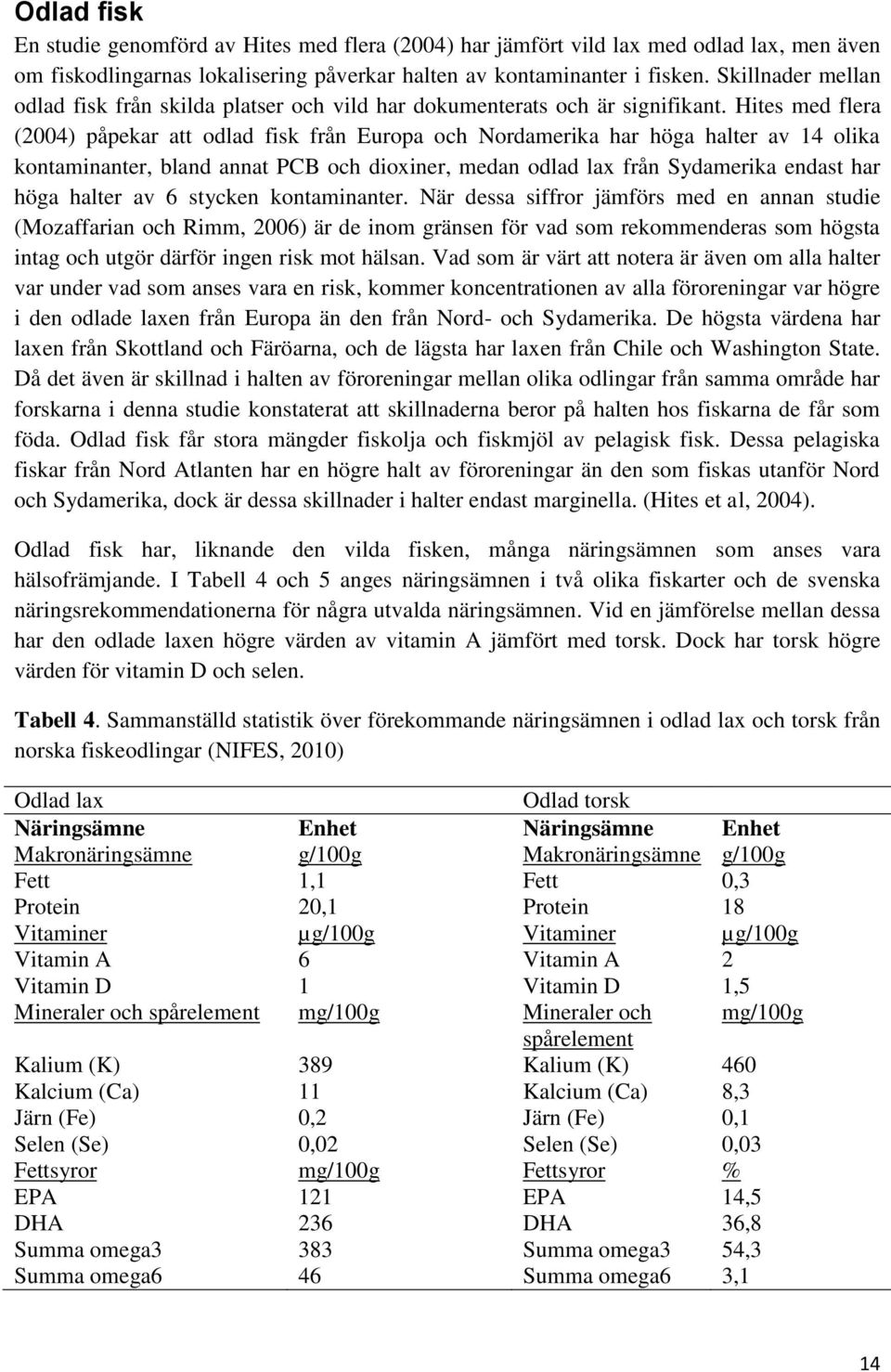 Hites med flera (2004) påpekar att odlad fisk från Europa och Nordamerika har höga halter av 14 olika kontaminanter, bland annat PCB och dioxiner, medan odlad lax från Sydamerika endast har höga